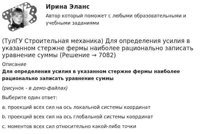     
          Описание
          Для определения усилия в указанном стержне фермы наиболее рационально записать уравнение суммы(рисунок - в демо-файлах)Выберите один ответ:a. проекций всех сил на ось локальной системы координатb. проекций всех сил на ось глобальной системы координатc. моментов всех сил относительно какой-либо точки   
            
            
            (ТулГУ Строительная механика) Для определения усилия в указанном стержне фермы наиболее рационален метод(ТулГУ Строительная механика) Для определения усилия в указанном стержне фермы наиболее рационально записать уравнение суммы💯 ТулГУ Строительная механика > Зачет/Экзамен (4 семестр) (правильные ответы на тест)💯 ТулГУ Строительная механика > Зачет/Экзамен (5 семестр) (правильные ответы на тест)(ТулГУ Строительная механика) Какой знак имеет усилие в указанном стержне(ТулГУ Строительная механика) Опишите тремя цифрами перемещение точки К от заданной внешней нагрузки, приняв 1-вправо; 2- влево; 3-вверх; 4-вниз; 5-по часовой стрелке; 6-против часовой стрелки; в случае отсутствия соответствующего перемещения💯 ТулГУ Строительная механика (ответы на тесты, апрель 2023)(ТулГУ Строительная механика) Выберите матрицу податливости для участка №1 заданной расчетной схемы , размеры одной клеточки а×а(ТулГУ Строительная механика) Выберите матрицу податливости для участка №2 заданной расчетной схемы , размеры одной клеточки а×а(ТулГУ Строительная механика) Выберите матрицу податливости для участка №5 заданной расчетной схемы , размеры одной клеточки а×а(ТулГУ Строительная механика) Вычислите значение и знак N в сечении К расчетной схемы (размер одной клетки а×а)(ТулГУ Строительная механика) Вычислите значение и знак Q в сечении К однопролетной балки (размер одной клетки а×а)(ТулГУ Строительная механика) Вычислите значение и знак Q в сечении К расчетной схемы (размер одной клетки а×а)(ТулГУ Строительная механика) Вычислите значение М и положение растянутых волокон (В/Н) в сечении К однопролетной балки (размер одной клетки а×а)