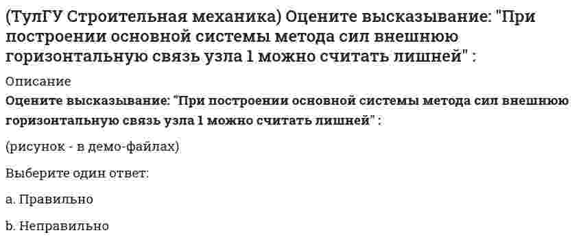     
          Описание
          Оцените высказывание: При построении основной системы метода сил внутреннюю связь между сечениями узла 6 с реакцией в виде поперечного усилия можно считать лишней :(рисунок - в демо-файлах)Выберите один ответ:a. Неправильноb. Правильно  
            
            
            (ТулГУ Строительная механика) Оцените высказывание: При построении основной системы метода сил внутреннюю связь между сечениями узла 6 с реакцией в виде поперечного усилия можно считать лишней :(ТулГУ Строительная механика) При использовании ф. Чебышева минимальное количество жестких дисков заданной расчетной схемы равно(ТулГУ Строительная механика) При использовании ф. Чебышева минимальное количество жестких дисков заданной расчетной схемы равно. 2(ТулГУ Строительная механика) Сколько «нулевых» стержней имеет заданная ферма(ТулГУ Строительная механика) Сколько «нулевых» стержней имеет заданная ферма. 2(ТулГУ Строительная механика) Степень статической неопределимости W для заданной расчетной схемы равна(ТулГУ Строительная механика) Укажите, какие коэффициенты первого уравнения КСУ метода перемещений будут иметь нулевые значения:(ТулГУ Строительная механика) В сечении К отсутствуют следующие внутренние усилия. 2(ТулГУ Строительная механика) Вычислите значение и знак N в сечении К расчетной схемы (размер одной клетки а×а)(ТулГУ Строительная механика) Вычислите значение и знак Q в сечении К расчетной схемы (размер одной клетки а×а)(ТулГУ Строительная механика) Вычислите значение М и положение растянутых волокон в сечении К расчетной схемы (размер одной клетки а×а)(ТулГУ Строительная механика) Вычислите значение М и положение растянутых волокон в сечении К расчетной схемы (размер одной клетки а×а). 2(ТулГУ Строительная механика) Для определения усилия в указанном стержне фермы наиболее рационален метод(ТулГУ Строительная механика) Для представленной схемы деформирования основной системы метода сил от X₁= 1 укажите номер перемещения, соответствующий значению коэффициента δ₂₁: