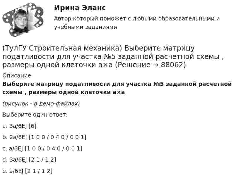     
            Описание
            Выберите матрицу податливости для участка №5 заданной расчетной схемы , размеры одной клеточки а×а(рисунок - в демо-файлах)Выберите один ответ:a. 3a/6EJ [6] b. 2a/6EJ [1 0 0 / 0 4 0 / 0 0 1] c. a/6EJ [1 0 0 / 0 4 0 / 0 0 1] d. 3a/6EJ [2 1 / 1 2] e. a/6EJ [2 1 / 1 2]    
            
            
            (ТулГУ Строительная механика) Выберите матрицу податливости для участка №2 заданной расчетной схемы , размеры одной клеточки а×а(ТулГУ Строительная механика) Выберите матрицу податливости для участка №5 заданной расчетной схемы , размеры одной клеточки а×а(ТулГУ Строительная механика) Вычислите значение и знак N в сечении К расчетной схемы (размер одной клетки а×а)(ТулГУ Строительная механика) Вычислите значение и знак Q в сечении К однопролетной балки (размер одной клетки а×а)(ТулГУ Строительная механика) Вычислите значение и знак Q в сечении К расчетной схемы (размер одной клетки а×а)(ТулГУ Строительная механика) Вычислите значение М и положение растянутых волокон (В/Н) в сечении К однопролетной балки (размер одной клетки а×а)(ТулГУ Строительная механика) Вычислите степень статической неопределимости W для заданной фермы(ТулГУ) Способы повышения давления в компрессорных установках?(ТулГУ) Средства индивидуальной защиты людей при пожаре предназначены для защиты личного состава подразделений пожарной охраны и людей от воз-действия опасных факторов пожара подразделяются на:(ТулГУ) Статическим напором в гидравлической машине называется приращение:(ТулГУ) Стоимость основных средств, полностью изношенных на момент списания, является:💯 ТулГУ Строительная механика [4 семестр] (ответы на тест, сентябрь 2022)💯 ТулГУ Строительная механика [5 семестр] (ответы на тест, сентябрь 2022)(ТулГУ Строительная механика) В опорном сечении К отсутствуют следующие реакции