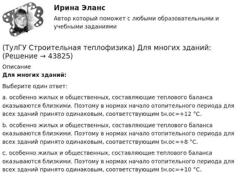      
            Описание
            Для многих зданий:Выберите один ответ:a. особенно жилых и общественных, составляющие теплового баланса оказываются близкими. Поэтому в нормах начало отопительного периода для всех зданий принято одинаковым, соответствующим tн.ос=+12 °С. b. особенно жилых и общественных, составляющие теплового баланса оказываются близкими. Поэтому в нормах начало отопительного периода для всех зданий принято одинаковым, соответствующим tн.ос=+8 °С. c. особенно жилых и общественных, составляющие теплового баланса оказываются близкими. Поэтому в нормах начало отопительного периода для всех зданий принято одинаковым, соответствующим tн.ос=+10 °С.   
            
            
            (ТулГУ Строительная теплофизика) Для зимнего периода определяющими параметрами является:(ТулГУ Строительная теплофизика) Для многих зданий:(ТулГУ Строительная теплофизика) Для оценки процессов переноса конвективного тепла используется(ТулГУ Строительная теплофизика) Для расчета требуемого воздухообмена. необходимо знать:(ТулГУ Строительная теплофизика) Единицы измерения сопротивления воздухопроницанию ограждающей конструкции.(ТулГУ Строительная теплофизика) Заприборная поверхность перегревается и через эту часть наружной стены бесполезно теряется некоторое количество теплоты. В результате отопительный эффект радиаторов оценивают величиной:(ТулГУ Строительная теплофизика) Изменения в годовом ходе климатических параметров происходят:(ТулГУ Строительная механика) Укажите характеристики заданной расчетной схемы, выбрав два ответа(ТулГУ Строительная теплофизика) В зданиях с помещениями небольшой глубины, когда расстояние от наружных стен до противоположной внутренней стены невелико, допустимо:(ТулГУ Строительная теплофизика) Все поверхности помещения являются:(ТулГУ Строительная теплофизика) В СНиП приняты следующие значения расчетной наружной температуры для каждого географического пункта:(ТулГУ Строительная теплофизика) В теплопередаче часто применяют правило Мак-Адамса, согласно которому:(ТулГУ Строительная теплофизика) В узком диапазоне длин волн для интегрального излучения можно принимать, что:(ТулГУ Строительная теплофизика) Выбор расчетной температуры по нормам зависит :