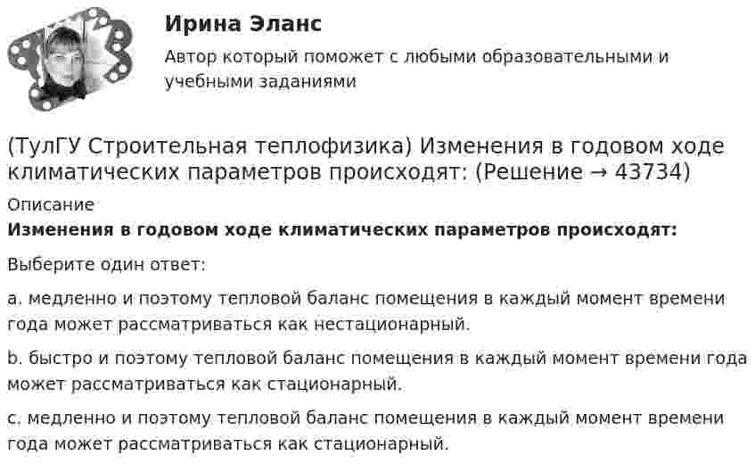      
            Описание
            Изменения в годовом ходе климатических параметров происходят:Выберите один ответ:a. медленно и поэтому тепловой баланс помещения в каждый момент времени года может рассматриваться как нестационарный. b. быстро и поэтому тепловой баланс помещения в каждый момент времени года может рассматриваться как стационарный. c. медленно и поэтому тепловой баланс помещения в каждый момент времени года может рассматриваться как стационарный.   
            
            
            (ТулГУ Строительная теплофизика) Заприборная поверхность перегревается и через эту часть наружной стены бесполезно теряется некоторое количество теплоты. В результате отопительный эффект радиаторов оценивают величиной:(ТулГУ Строительная теплофизика) Изменения в годовом ходе климатических параметров происходят:(ТулГУ Строительная теплофизика) Источниками теплового излучения являются:(ТулГУ Строительная теплофизика) Какие параметры определяют первое условие комфортности в помещении ?(ТулГУ Строительная теплофизика) Какие требования предъявляются к метеорологическим параметрам воздушной среды помещения?(ТулГУ Строительная теплофизика) Какие факторы, в первую очередь, определяют комфортное самочувствие человека, при котором он не ощущает перегрева или переохлаждение своего организма ?(ТулГУ Строительная теплофизика) Какие факторы определяет характер воздушных потоков в помещении?(ТулГУ Строительная теплофизика) В узком диапазоне длин волн для интегрального излучения можно принимать, что:(ТулГУ Строительная теплофизика) Выбор расчетной температуры по нормам зависит :(ТулГУ Строительная теплофизика) Годовой ход изменения температуры наружного воздуха следует за:(ТулГУ Строительная теплофизика) Для зимнего периода определяющими параметрами является:(ТулГУ Строительная теплофизика) Для многих зданий:(ТулГУ Строительная теплофизика) Для оценки процессов переноса конвективного тепла используется(ТулГУ Строительная теплофизика) Для расчета требуемого воздухообмена. необходимо знать: