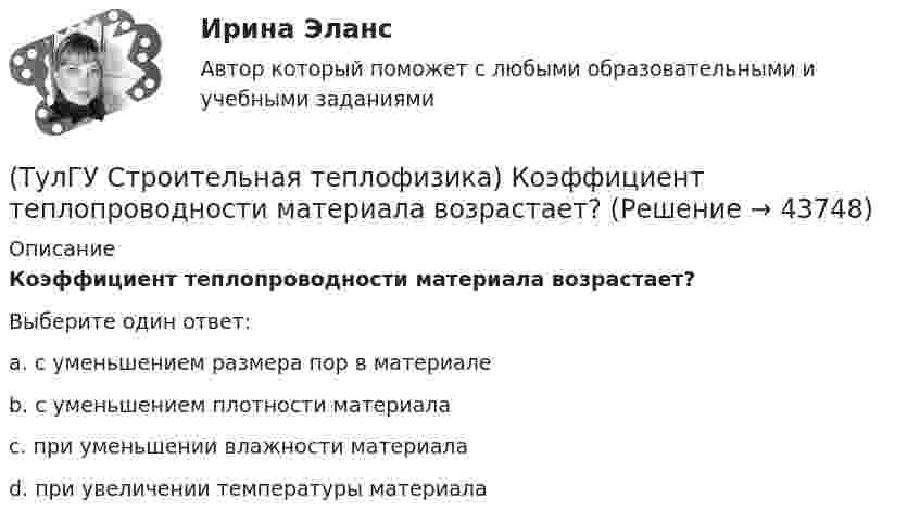      
            Описание
            Коэффициент теплопроводности материала возрастает?Выберите один ответ:a. с уменьшением размера пор в материале b. с уменьшением плотности материала c. при уменьшении влажности материала d. при увеличении температуры материала   
            
            
            (ТулГУ Строительная теплофизика) Комфортным можно назвать такое состояние когда:(ТулГУ Строительная теплофизика) Коэффициент теплопроводности материала возрастает?(ТулГУ Строительная теплофизика) Кривые годовых изменений климатических параметров имеют плавный характер и приближаются по своему очертанию к:(ТулГУ Строительная теплофизика) Кроме санитарно-гигиенических и технологических требований, определяющих диапазон условий, который должен быть выдержан в течение отопительного периода:(ТулГУ Строительная теплофизика) Наиболее распространенные приборы ?радиаторы обычно устанавливают:(ТулГУ Строительная теплофизика) Неприятным для человека в тепловом отношении является охлаждение:(ТулГУ Строительная теплофизика) Низкая относительная влажность воздуха (соответственно низкое влагосодержание воздуха):(ТулГУ Строительная теплофизика) Источниками теплового излучения являются:(ТулГУ Строительная теплофизика) Какие параметры определяют первое условие комфортности в помещении ?(ТулГУ Строительная теплофизика) Какие требования предъявляются к метеорологическим параметрам воздушной среды помещения?(ТулГУ Строительная теплофизика) Какие факторы, в первую очередь, определяют комфортное самочувствие человека, при котором он не ощущает перегрева или переохлаждение своего организма ?(ТулГУ Строительная теплофизика) Какие факторы определяет характер воздушных потоков в помещении?(ТулГУ Строительная теплофизика) Как показывают расчеты, для человека более опасным является:(ТулГУ Строительная теплофизика) К метеорологическим параметрам воздушной среды помещения могут предъявляться: