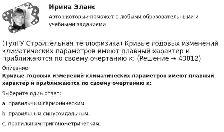      
            Описание
            Кривые годовых изменений климатических параметров имеют плавный характер и приближаются по своему очертанию к:Выберите один ответ:a. правильным гармоническим. b. правильным синусоидальным. c. правильным тригонометрическим.   
            
            
            (ТулГУ Строительная теплофизика) Коэффициент теплопроводности материала возрастает?(ТулГУ Строительная теплофизика) Кривые годовых изменений климатических параметров имеют плавный характер и приближаются по своему очертанию к:(ТулГУ Строительная теплофизика) Кроме санитарно-гигиенических и технологических требований, определяющих диапазон условий, который должен быть выдержан в течение отопительного периода:(ТулГУ Строительная теплофизика) Наиболее распространенные приборы ?радиаторы обычно устанавливают:(ТулГУ Строительная теплофизика) Неприятным для человека в тепловом отношении является охлаждение:(ТулГУ Строительная теплофизика) Низкая относительная влажность воздуха (соответственно низкое влагосодержание воздуха):(ТулГУ Строительная теплофизика) ?Нормальной влажностью?называется:(ТулГУ Строительная теплофизика) Какие параметры определяют первое условие комфортности в помещении ?(ТулГУ Строительная теплофизика) Какие требования предъявляются к метеорологическим параметрам воздушной среды помещения?(ТулГУ Строительная теплофизика) Какие факторы, в первую очередь, определяют комфортное самочувствие человека, при котором он не ощущает перегрева или переохлаждение своего организма ?(ТулГУ Строительная теплофизика) Какие факторы определяет характер воздушных потоков в помещении?(ТулГУ Строительная теплофизика) Как показывают расчеты, для человека более опасным является:(ТулГУ Строительная теплофизика) К метеорологическим параметрам воздушной среды помещения могут предъявляться:(ТулГУ Строительная теплофизика) Комбинируя одно из уравнений баланса по той или иной вредности с уравнением баланса по воздуху, получают систему двух уравнений, из которой можно определить:
