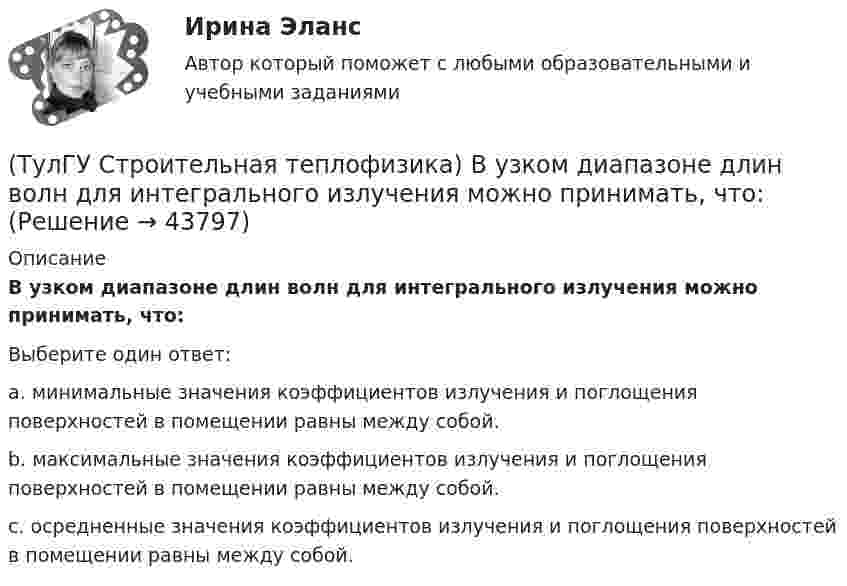      
            Описание
            В узком диапазоне длин волн для интегрального излучения можно принимать, что:Выберите один ответ:a. минимальные значения коэффициентов излучения и поглощения поверхностей в помещении равны между собой. b. максимальные значения коэффициентов излучения и поглощения поверхностей в помещении равны между собой. c. осредненные значения коэффициентов излучения и поглощения поверхностей в помещении равны между собой.   
            
            
            (ТулГУ Строительная теплофизика) В теплопередаче часто применяют правило Мак-Адамса, согласно которому:(ТулГУ Строительная теплофизика) В узком диапазоне длин волн для интегрального излучения можно принимать, что:(ТулГУ Строительная теплофизика) Выбор расчетной температуры по нормам зависит :(ТулГУ Строительная теплофизика) Годовой ход изменения температуры наружного воздуха следует за:(ТулГУ Строительная теплофизика) Для зимнего периода определяющими параметрами является:(ТулГУ Строительная теплофизика) Для многих зданий:(ТулГУ Строительная теплофизика) Для оценки процессов переноса конвективного тепла используется(ТулГУ Строительная механика) Сколько «нулевых» стержней имеет заданная ферма(ТулГУ Строительная механика) Сколько «нулевых» стержней имеет заданная ферма(ТулГУ Строительная механика) Укажите причину, по которым приведенная замещающая система не может быть основной системой метода сил :(ТулГУ Строительная механика) Укажите степень статической неопределимости заданной расчётной схемы:(ТулГУ Строительная механика) Укажите характеристики заданной расчетной схемы, выбрав два ответа(ТулГУ Строительная теплофизика) В зданиях с помещениями небольшой глубины, когда расстояние от наружных стен до противоположной внутренней стены невелико, допустимо:(ТулГУ Строительная теплофизика) Все поверхности помещения являются: