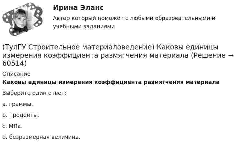      
            Описание
            Каковы единицы измерения коэффициента размягчения материалаВыберите один ответ:a. граммы. b. проценты. c. МПа. d. безразмерная величина.    
            
            
            (ТулГУ Строительное материаловедение) Истинная плотность определяется для материала…(ТулГУ Строительное материаловедение) Каковы единицы измерения коэффициента размягчения материала(ТулГУ Строительное материаловедение) Каковы единицы измерения теплопроводности материала(ТулГУ Строительное материаловедение) Какой из перечисленных теплоизоляционных материалов относится к неорганическим(ТулГУ Строительное материаловедение) Какую величину принимают за активность портландцемента(ТулГУ Строительное материаловедение) Круглые лесоматериалы – отрезки стволов деревьев с обрубленными сучьями диаметром 8 – 11 см называют…(ТулГУ Строительное материаловедение) На каком приборе определяют нормальную густоту гипсового теста(ТулГУ Строительная теплофизика) Что такое эквивалентно- эффективная температура ?(ТулГУ Строительная теплофизика) Что такое эффективная температура ?💯 ТулГУ Строительная физика (правильные ответы на тест)(ТулГУ Строительное материаловедение) Водонепроницаемость– это…(ТулГУ Строительное материаловедение) Выберете материал, который не применяют в качестве заполнителя для легких бетонов(ТулГУ Строительное материаловедение) Вяжущие вещества – это…(ТулГУ Строительное материаловедение) Для производства гипсовых вяжущих веществ исходным сырьем служит… (доломит / двуводный гипс / мергели / известняк)