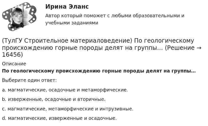      
          Описание
          По геологическому происхождению горные породы делят на группы…Выберите один ответ:a. магматические, осадочные и метаморфические. b. изверженные, осадочные и вторичные. c. магматические, метаморфические и интрузивные. d. магматические, изверженные и осадочные.   
            
            
            (ТулГУ Строительное материаловедение) На каком приборе определяют нормальную густоту гипсового теста(ТулГУ Строительное материаловедение) По геологическому происхождению горные породы делят на группы…(ТулГУ Строительное материаловедение) По отношению к высоким температурам глины, применяемые для производства керамических изделий делят на огнеупорные, тугоплавкие и легкоплавкие. К огнеупорным относят глины с температурой огнеупорности…(ТулГУ Строительное материаловедение) По степени пластичности глины, применяемые для производства керамических материалов, относят к глинам средней пластичности при водопотребности…(ТулГУ Строительное материаловедение) При производстве бетона однородность прочностных показателей оценивают коэффициентом вариации, если он равен 5%, то технология производства…(ТулГУ Строительное материаловедение) С каким компонентом в состав стекла вводят оксид калия(ТулГУ Строительное материаловедение) Содержание вытянутых и плоских (лещадных) зерен в щебне , применяемом в строительстве, не должно превышать…(ТулГУ Строительное материаловедение) Для производства гипсовых вяжущих веществ исходным сырьем служит… (доломит / двуводный гипс / мергели / известняк)(ТулГУ Строительное материаловедение) Если теплопроводность теплоизоляционного материала составила 0, 11 Вт/м ºС …(ТулГУ Строительное материаловедение) Истинная плотность определяется для материала…(ТулГУ Строительное материаловедение) Каковы единицы измерения коэффициента размягчения материала(ТулГУ Строительное материаловедение) Каковы единицы измерения теплопроводности материала(ТулГУ Строительное материаловедение) Какой из перечисленных теплоизоляционных материалов относится к неорганическим(ТулГУ Строительное материаловедение) Какую величину принимают за активность портландцемента