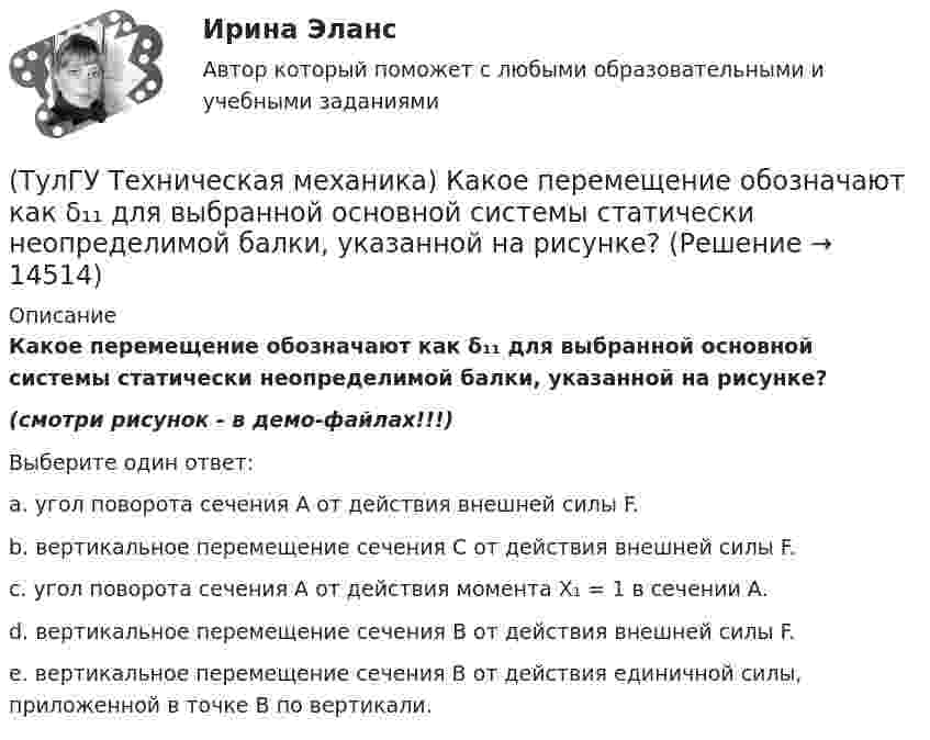     
          Описание
          Какое перемещение обозначают как δ₁₁ для выбранной основной системы статически неопределимой балки, указанной на рисунке?(смотри рисунок - в демо-файлах!!!)Выберите один ответ:a. угол поворота сечения А от действия внешней силы F.b. вертикальное перемещение сечения С от действия внешней силы F.c. угол поворота сечения А от действия момента X₁ = 1 в сечении А.d. вертикальное перемещение сечения В от действия внешней силы F.e. вертикальное перемещение сечения В от действия единичной силы, приложенной в точке В по вертикали.  
            
            
            (ТулГУ Техническая механика) Какое перемещение обозначают как δ₁₁ для выбранной основной системы статически неопределимой балки, указанной на рисунке?(ТулГУ Техническая механика) Какое перемещение обозначают как δ₁₁ для выбранной основной системы статически неопределимой балки, указанной на рисунке?(ТулГУ Техническая механика) Какое разрушение материалов называется усталостным?(ТулГУ Техническая механика) Какой формулой выражается правило Верещагина для вычисления каждого слагаемого δₚ интеграла Мора? Ω – площадь нелинейной эпюры изгибающих моментов; hc – ордината линейной эпюры под центром тяжести нелинейной эпюры.(ТулГУ Техническая механика) Как определяется потенциальная энергия U деформации чистого изгиба упругой балки? Известно, что М – изгибающий момент; ЕI – жёсткость поперечного сечения балки при изгибе.(ТулГУ Техническая механика) Как при косом изгибе балки расположена нейтральная линия относительно главных центральных осей инерции X, Y сечения?(ТулГУ Техническая механика) Коэффициент качества обработки необработанной поверхности детали с применением полирования...(ТулГУ Техническая механика) Для циклических напряжений известны σа = 15 МПа и σmax = 35 МПа. Чему равно минимальное напряжение и коэффициент асимметрии цикла?(ТулГУ Техническая механика) Задана эквивалентная система для расчета рамы методом сил. Известно, что каноническое уравнение для определения X₁ имеет вид δ₁₁X₁ + ∆₁P = 0. Какой физический смысл имеет свободный член ∆₁P?(ТулГУ Техническая механика) Задана эквивалентная система для расчета рамы методом сил. Известно, что каноническое уравнение для определения X₁ имеет вид δ₁₁X₁ + ∆₁ₚ = 0. Какой физический смысл имеет это уравнение? (ТулГУ Техническая механика) Как влияет на величину предела выносливости увеличение размеров поперечного сечения образца?(ТулГУ Техническая механика) Какие из перечисленных силовых факторов равны нулю?(ТулГУ Техническая механика) Каким числом главных напряжений определяется объёмное напряжённое состояние?(ТулГУ Техническая механика) Каким числом главных напряжений определяется плоское напряжённое состояние?