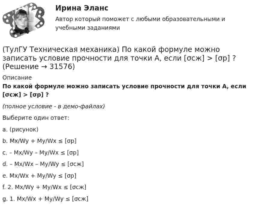     
          Описание
          По какой формуле можно записать условие прочности для точки А, если [σсж] > [σp] ?(полное условие -  в демо-файлах)Выберите один ответ:a. (рисунок)b. Mx/Wy + My/Wx ≤ [σp] c. – Mx/Wy – My/Wx ≤ [σp] d. – Mx/Wx – My/Wy ≤ [σсж] e. Mx/Wx + My/Wy ≤ [σp] f. 2. Mx/Wy + My/Wx ≤ [σсж] g. 1. Mx/Wx + My/Wy ≤ [σсж]   
            
            
            (ТулГУ Техническая механика) По какой из формул определяется эквивалентный расчётный момент по гипотезе удельной потенциальной энергии формоизменения?(ТулГУ Техническая механика) По какой формуле можно записать условие прочности для точки А, если [σсж] > [σp] ?💯 ТулГУ Техническая механика (правильные ответы на тест)(ТулГУ Техническая механика) При каком соотношении площадей поперечных сечений напряжения в центрально растянутых стальном и медном стержнях будут одинаковы при динамическом приложении нагрузки и прочих равных условиях?(ТулГУ Техническая механика) При плоском косом изгибе изогнутая под действием нагрузки ось балки …(ТулГУ Техническая механика) Продолжите: «На главных площадках нормальные…(ТулГУ Техническая механика) Продолжите определение: «Главными называют площадки,…(ТулГУ Техническая механика) Ответьте на вопрос: «По какой формуле можно определить нормальные напряжения на октаэдрических площадках?»(ТулГУ Техническая механика) Ответьте на вопрос: «Чему равны максимальные касательные напряжения (в Мпа), если главные напряжения равны 20 Мпа, (– 20 ) Мпа и (– 5 ) Мпа?»(ТулГУ Техническая механика) Первый инвариант тензора напряжений вычисляют по формуле(ТулГУ Техническая механика) Перемещение, вызванное действием ударной нагрузки, равно...(ТулГУ Техническая механика) По заданным значениям σ₁ = 80 МПа, σ₂ = 0, σ₃ = – 20 МПа, α = – 30° определить σₐ (МПа).(ТулГУ Техническая механика) По заданным значениям σx = –10 МПа, σy = –20 МПа, τxy = 10 МПа определить максимальное нормальное напряжение (МПа).(ТулГУ Техническая механика) Показанный на рисунке вид деформации называется…