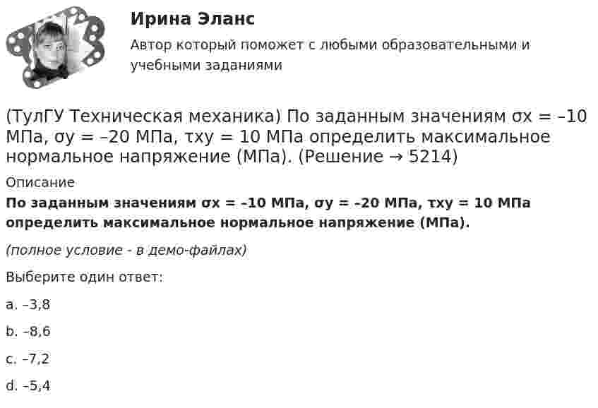     
          Описание
          По заданным значениям σx = –10 МПа, σy = –20 МПа, τxy = 10 МПа определить максимальное нормальное напряжение (МПа).(полное условие - в демо-файлах)Выберите один ответ:a. –3,8b. –8,6c. –7,2d. –5,4  
            
            
            (ТулГУ Техническая механика) По заданным значениям σ₁ = 80 МПа, σ₂ = 0, σ₃ = – 20 МПа, α = – 30° определить σₐ (МПа).(ТулГУ Техническая механика) По заданным значениям σx = –10 МПа, σy = –20 МПа, τxy = 10 МПа определить максимальное нормальное напряжение (МПа).(ТулГУ Техническая механика) Показанный на рисунке вид деформации называется…(ТулГУ Техническая механика) По какой из приведенных формул можно определить нормальное напряжение в точке А?(ТулГУ Техническая механика) По какой из формул определяется эквивалентный расчётный момент по гипотезе удельной потенциальной энергии формоизменения?(ТулГУ Техническая механика) По какой формуле можно записать условие прочности для точки А, если [σсж] > [σp] ?💯 ТулГУ Техническая механика (правильные ответы на тест)💯 ТулГУ Техническая механика (ответы на тест, декабрь 2022)💯 ТулГУ Техническая механика (ответы на тест, май 2023)💯 ТулГУ Техническая механика (ответы на тест, март 2023)💯 ТулГУ Техническая механика (ответы на тест, октябрь 2022)(ТулГУ Техническая механика) Ответьте на вопрос: «По какой формуле можно определить нормальные напряжения на октаэдрических площадках?»(ТулГУ Техническая механика) Ответьте на вопрос: «Чему равны максимальные касательные напряжения (в Мпа), если главные напряжения равны 20 Мпа, (– 20 ) Мпа и (– 5 ) Мпа?»(ТулГУ Техническая механика) Первый инвариант тензора напряжений вычисляют по формуле