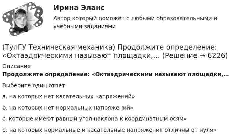      
          Описание
          Продолжите определение: «Октаэдрическими называют площадки,…Выберите один ответ:a. на которых нет касательных напряжений» b. на которых нет нормальных напряжений» c. которые имеют равный угол наклона к координатным осям» d. на которых нормальные и касательные напряжения отличны от нуля»   
            
            
            (ТулГУ Техническая механика) Продолжите определение: «Главными называют площадки,…(ТулГУ Техническая механика) Продолжите определение: «Октаэдрическими называют площадки,…(ТулГУ Техническая механика) Продолжите определение: октаэдрической называется площадка, ...(ТулГУ Техническая механика) Прямоугольный брус, сечением 8x12 см сжимается силой F = 100 kН, приложенной в точке А. Определите напряжения в точках 1 и 2 в основании бруса. Укажите полученные ответы в Мпа.(ТулГУ Техническая механика) Рама постоянной жесткости EI нагружена силой F. Длины всех участков одинаковые, равны L. Требуется построить окончательную эпюру моментов M. Укажите полученный результат.(ТулГУ Техническая механика) Сколько нужно составить канонических уравнений метода сил, чтобы построить эпюру изгибающих моментов для балки, указанной на рисунке?(ТулГУ Техническая механика) Сколько раз статически неопределим кольцевой замкнутый контур?(ТулГУ Техническая механика) Показанный на рисунке вид деформации называется…(ТулГУ Техническая механика) По какой из приведенных формул можно определить нормальное напряжение в точке А?(ТулГУ Техническая механика) По какой из формул определяется эквивалентный расчётный момент по гипотезе удельной потенциальной энергии формоизменения?(ТулГУ Техническая механика) По какой формуле можно записать условие прочности для точки А, если [σсж] > [σp] ?💯 ТулГУ Техническая механика (правильные ответы на тест)(ТулГУ Техническая механика) При каком соотношении площадей поперечных сечений напряжения в центрально растянутых стальном и медном стержнях будут одинаковы при динамическом приложении нагрузки и прочих равных условиях?(ТулГУ Техническая механика) При плоском косом изгибе изогнутая под действием нагрузки ось балки …