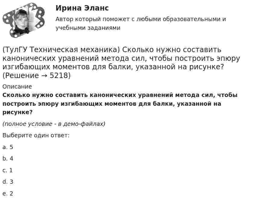     
          Описание
          Сколько нужно составить канонических уравнений метода сил, чтобы построить эпюру изгибающих моментов для балки, указанной на рисунке?(полное условие - в демо-файлах)Выберите один ответ:a. 5 b. 4 c. 1 d. 3 e. 2   
            
            
            (ТулГУ Техническая механика) Рама постоянной жесткости EI нагружена силой F. Длины всех участков одинаковые, равны L. Требуется построить окончательную эпюру моментов M. Укажите полученный результат.(ТулГУ Техническая механика) Сколько нужно составить канонических уравнений метода сил, чтобы построить эпюру изгибающих моментов для балки, указанной на рисунке?(ТулГУ Техническая механика) Сколько раз статически неопределим кольцевой замкнутый контур?(ТулГУ Техническая механика) Сколько силовых факторов возможно в поперечном сечении стержня при косом изгибе?(ТулГУ Техническая механика) Согласно третьей теории прочности причиной наступления предельного напряженного состояния является...(ТулГУ Техническая механика) С увеличением предела прочности материала эффективные коэффициенты концентрации напряжений для валов...(ТулГУ Техническая механика) Укажите, какое из показанных на рисунке напряжений является отрицательным.💯 ТулГУ Техническая механика (правильные ответы на тест)(ТулГУ Техническая механика) При каком соотношении площадей поперечных сечений напряжения в центрально растянутых стальном и медном стержнях будут одинаковы при динамическом приложении нагрузки и прочих равных условиях?(ТулГУ Техническая механика) При плоском косом изгибе изогнутая под действием нагрузки ось балки …(ТулГУ Техническая механика) Продолжите: «На главных площадках нормальные…(ТулГУ Техническая механика) Продолжите определение: «Главными называют площадки,…(ТулГУ Техническая механика) Продолжите определение: «Октаэдрическими называют площадки,…(ТулГУ Техническая механика) Продолжите определение: октаэдрической называется площадка, ...