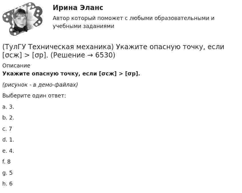     
          Описание
          Укажите опасную точку, если [σсж] > [σр].(рисунок - в демо-файлах)Выберите один ответ:a. 3. b. 2. c. 7 d. 1. e. 4. f. 8 g. 5 h. 6   
            
            
            (ТулГУ Техническая механика) Укажите опасную точку в показанном на рисунке сечении баки, испытывающей изгиб.(ТулГУ Техническая механика) Укажите опасную точку, если [σсж] > [σр].(ТулГУ Техническая механика) Укажите положение нулевой линии, если силовая линия при изгибе балки прямоугольного поперечного сечения проходит через диагональ прямоугольника.(ТулГУ Техническая механика) Укажите правильное обозначение напряжения, обозначенного на рисунке цифрой 1(ТулГУ Техническая механика) Укажите правильно составленный интеграл Мора, для определения прогиба в точке С, если EI = const.(ТулГУ Техническая механика) Укажите правильные обозначения для напряжений, отмеченных на рисунке цифрами 1 и 2(ТулГУ Техническая механика) Укажите степень статической неопределимости данной рамы.(ТулГУ Техническая механика) Рама постоянной жесткости EI нагружена силой F. Длины всех участков одинаковые, равны L. Требуется построить окончательную эпюру моментов M. Укажите полученный результат.(ТулГУ Техническая механика) Сколько нужно составить канонических уравнений метода сил, чтобы построить эпюру изгибающих моментов для балки, указанной на рисунке?(ТулГУ Техническая механика) Сколько раз статически неопределим кольцевой замкнутый контур?(ТулГУ Техническая механика) Сколько силовых факторов возможно в поперечном сечении стержня при косом изгибе?(ТулГУ Техническая механика) Согласно третьей теории прочности причиной наступления предельного напряженного состояния является...(ТулГУ Техническая механика) С увеличением предела прочности материала эффективные коэффициенты концентрации напряжений для валов...(ТулГУ Техническая механика) Укажите, какое из показанных на рисунке напряжений является отрицательным.