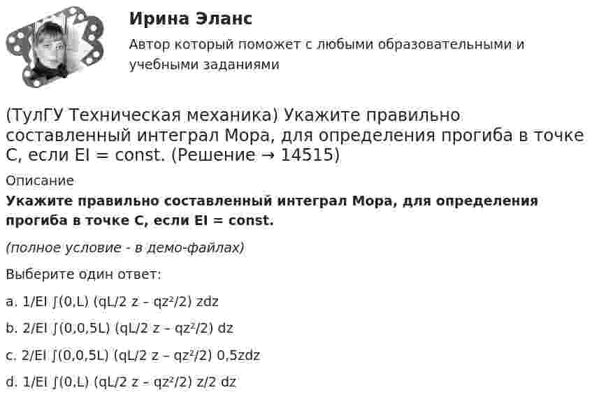     
          Описание
          Укажите правильно составленный интеграл Мора, для определения прогиба в точке С, если EI = const.(полное условие - в демо-файлах)Выберите один ответ:a. 1/EI ∫(0,L) (qL/2 z – qz²/2) zdz b. 2/EI ∫(0,0,5L) (qL/2 z – qz²/2) dz c. 2/EI ∫(0,0,5L) (qL/2 z – qz²/2) 0,5zdz d. 1/EI ∫(0,L) (qL/2 z – qz²/2) z/2 dz   
            
            
            (ТулГУ Техническая механика) Укажите правильное обозначение напряжения, обозначенного на рисунке цифрой 1(ТулГУ Техническая механика) Укажите правильно составленный интеграл Мора, для определения прогиба в точке С, если EI = const.(ТулГУ Техническая механика) Укажите правильные обозначения для напряжений, отмеченных на рисунке цифрами 1 и 2(ТулГУ Техническая механика) Укажите степень статической неопределимости данной рамы.(ТулГУ Техническая механика) Укажите условие прочности при косом изгибе для опасной точки симметричного сечения.(ТулГУ Техническая механика) Укажите формулу для определения нормального напряжения в точке К.(ТулГУ Техническая механика) Чему равен коэффициент асимметрии пульсационного цикла?(ТулГУ Техническая механика) Сколько силовых факторов возможно в поперечном сечении стержня при косом изгибе?(ТулГУ Техническая механика) Согласно третьей теории прочности причиной наступления предельного напряженного состояния является...(ТулГУ Техническая механика) С увеличением предела прочности материала эффективные коэффициенты концентрации напряжений для валов...(ТулГУ Техническая механика) Укажите, какое из показанных на рисунке напряжений является отрицательным.(ТулГУ Техническая механика) Укажите номер балки, которой соответствует данная система канонических уравнений метода сил:   δ₁₁ x₁ + δ₁₂ x₂ + ∆₁ₚ = 0;  δ₂₁ x₁ + δ₂₂ x₂ + ∆₂ₚ = 0.(ТулГУ Техническая механика) Укажите опасную точку в показанном на рисунке сечении баки, испытывающей изгиб.(ТулГУ Техническая механика) Укажите опасную точку, если [σсж] > [σр].