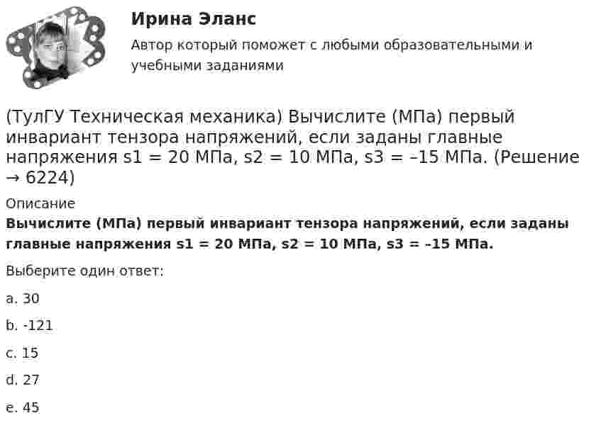      
          Описание
          Вычислите (МПа) первый инвариант тензора напряжений, если заданы главные напряжения s1 = 20 МПа, s2 = 10 МПа, s3 = –15 МПа.Выберите один ответ:a. 30 b. -121 c. 15 d. 27 e. 45   
            
            
            (ТулГУ Техническая механика) В прямоугольном сечении размером 10×20 см известны изгибающие моменты в двух плоскостях: Mx = 30 kНм и My = 20 kНм. Определите напряжения в точках 1 и 2 (в Мпа).(ТулГУ Техническая механика) Вычислите (МПа) первый инвариант тензора напряжений, если заданы главные напряжения s1 = 20 МПа, s2 = 10 МПа, s3 = –15 МПа.(ТулГУ Техническая механика) Вычислите прогиб балки в сечении С (EI = const). Укажите правильный вариант ответа.(ТулГУ Техническая механика) Вычислите прогиб в середине балки – точка G (EI = const). Укажите правильный вариант ответа.(ТулГУ Техническая механика) Вычислить нормальные и касательные октаэдрические напряжения по главным напряжениям σ₁ = 12, σ₂ = 10 σ₃ = 8.(ТулГУ Техническая механика) Динамический коэффициент...(ТулГУ Техническая механика) Динамический коэффициент при продольном ударе (сжатие-растяжение) бруса постоянного сечения определяют по формуле(ТулГУ Техника транспорта, обслуживание и ремонт) Какой показатель базируется на надёжности подвижного состава?(ТулГУ Техника транспорта, обслуживание и ремонт) Какой службой осуществляется поддержание подвижного состава в работоспособном состоянии?(ТулГУ Техника транспорта, обслуживание и ремонт) Распространяется ли требование обязательности выполнения всех работ ТО-2 из типового перечня(ТулГУ Техника транспорта, обслуживание и ремонт) Техническое обслуживание - это(ТулГУ Техника транспорта, обслуживание и ремонт) Является ли обязательным заполнения графы Количества материала в химмотологической карте:(ТулГУ Техническая механика) Брус круглого сечения диаметром D = 10см агружен силами, действующими в двух плоскостях. Определите напряжение σmax (МПа) в сечении С.(ТулГУ Техническая механика) В каких случаях применимо правило Верещагина (способ построения эпюр) для вычисления интеграла Мора?