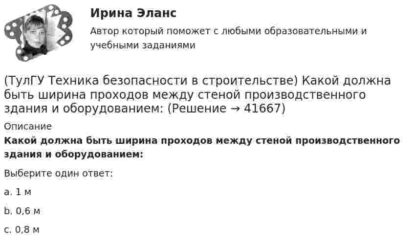      
          Описание
          Какой должна быть ширина проходов между стеной производственного здания и оборудованием:Выберите один ответ:a. 1 м b. 0,6 м c. 0,8 м   
            
            
            (ТулГУ Техника безопасности в строительстве) Какова допустимая длина приставных деревянных лестниц:(ТулГУ Техника безопасности в строительстве) Какой должна быть ширина проходов между стеной производственного здания и оборудованием:(ТулГУ Техника безопасности в строительстве) Какой персонал допускается к обслуживанию сосудов, работающих под давлением:(ТулГУ Техника безопасности в строительстве) Кем осуществляется периодический оперативный контроль состояния условий безопасности труда в подразделениях предприятий:(ТулГУ Техника безопасности в строительстве) Кто возглавляет комиссию для расследования группового несчастного случая на производстве:(ТулГУ Техника безопасности в строительстве) Кто проводит вводный инструктаж:(ТулГУ Техника безопасности в строительстве) Кто проводит расследование несчастного случая с человеческими жертвами 15 и более человек:(ТулГУ Техника безопасности в строительстве) Какие компенсации и льготы не предусмотрены за тяжелые работы и работы, связанные с вредными и опасными условиями труда:(ТулГУ Техника безопасности в строительстве) Какие меры безопасности должны соблюдаться при выполнении строительно-монтажных работ с применением строительных машин и транспортных средств в охранной зоне действующей линии электропередачи:(ТулГУ Техника безопасности в строительстве) Какие меры безопасности следует выполнить до начала проведения технического обслуживания машин и транспортных средств:(ТулГУ Техника безопасности в строительстве) Какие работы не допускается выполнять с приставных лестниц:(ТулГУ Техника безопасности в строительстве) Какие размеры опасной зоны устанавливаются при эксплуатации машин, имеющих подвижные рабочие органы:(ТулГУ Техника безопасности в строительстве) Какие ручные электрические машины требуют производства заземления:(ТулГУ Техника безопасности в строительстве) Какими нормативными документами следует руководствоваться при эксплуатации грузоподъемных машин: