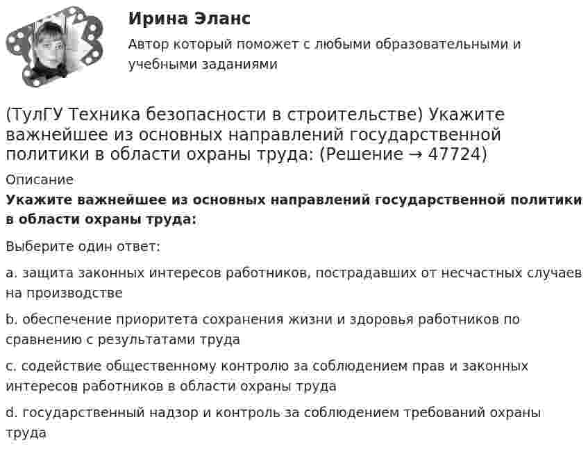      
            Описание
            Укажите важнейшее из основных направлений государственной политики в области охраны труда:Выберите один ответ:a. защита законных интересов работников, пострадавших от несчастных случаев на производстве b. обеспечение приоритета сохранения жизни и здоровья работников по сравнению с результатами труда c. содействие общественному контролю за соблюдением прав и законных интересов работников в области охраны труда d. государственный надзор и контроль за соблюдением требований охраны труда   
            
            
            (ТулГУ Техника безопасности в строительстве) Решения, принятые государственными инспекторами труда:(ТулГУ Техника безопасности в строительстве) Укажите важнейшее из основных направлений государственной политики в области охраны труда:(ТулГУ Техника высоких напряжений) В каких направлениях развиваются современные энергосистемы:(ТулГУ Техника высоких напряжений) В качестве теплопроводящих материалов в проводниках электрических сетей применяют:(ТулГУ Техника высоких напряжений) В многожильных кабелях жилы могут иметь сечение:(ТулГУ Техника высоких напряжений) В сетях 6 - 35 кВ удельная емкостная проводимость у КЛ при сечениях 10 - 300 кв.мм находятся в пределах:(ТулГУ Техника высоких напряжений) В случае необходимости защиты кабеля от механических повреждений применяются:(ТулГУ Техника безопасности в строительстве) Кто проводит расследование несчастного случая с человеческими жертвами 15 и более человек:(ТулГУ Техника безопасности в строительстве) Кто расследует несчастный случай, происшедший с работником при выполнении работ по совместительству:💯 ТулГУ Техника безопасности в строительстве (ответы на тест, октябрь 2022)(ТулГУ Техника безопасности в строительстве) Подлежит ли расследованию как несчастный случай на производстве событие, происшедшее с работником: по дороге с работы, выходя из трамвая, он оступился и травмировал ногу, в результате временно был💯 ТулГУ Техника безопасности в строительстве (правильные ответы на тест)(ТулГУ Техника безопасности в строительстве) При каких условиях запрещается пуск ленточных конвейеров:(ТулГУ Техника безопасности в строительстве) При какой численности работников в организации должен быть создан совместный комитет (комиссия) по охране труда: