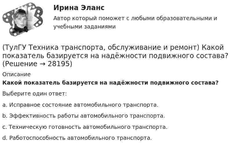      
          Описание
          Какой показатель базируется на надёжности подвижного состава?Выберите один ответ:a. Исправное состояние автомобильного транспорта. b. Эффективность работы автомобильного транспорта. c. Техническую готовность автомобильного транспорта. d. Работоспособность автомобильного транспорта.   
            
            
            (ТулГУ Техника транспорта, обслуживание и ремонт) Какой комплекс работ полностью включается в ТО-1:(ТулГУ Техника транспорта, обслуживание и ремонт) Какой показатель базируется на надёжности подвижного состава?(ТулГУ Техника транспорта, обслуживание и ремонт) Какой службой осуществляется поддержание подвижного состава в работоспособном состоянии?(ТулГУ Техника транспорта, обслуживание и ремонт) Распространяется ли требование обязательности выполнения всех работ ТО-2 из типового перечня(ТулГУ Техника транспорта, обслуживание и ремонт) Техническое обслуживание - это(ТулГУ Техника транспорта, обслуживание и ремонт) Является ли обязательным заполнения графы Количества материала в химмотологической карте:(ТулГУ Техническая механика) Брус круглого сечения диаметром D = 10см агружен силами, действующими в двух плоскостях. Определите напряжение σmax (МПа) в сечении С.(ТулГУ Техника высоких напряжений) Чувствительность защиты от однофазных замыканий на землю в трансформаторах считается достаточной, если:(ТулГУ Техника транспорта, обслуживание и ремонт) В задачи каких служб или подразделений входит мониторинг технического состояния подвижного состава?(ТулГУ Техника транспорта, обслуживание и ремонт) В какой части Положения установлены виды ТО подвижного состава.(ТулГУ Техника транспорта, обслуживание и ремонт) Включают ли контрольные работы данную группу операций:(ТулГУ Техника транспорта, обслуживание и ремонт) Включают ли нормативы трудоёмкости ТО-2 ещё трудоёмкость ЕО?(ТулГУ Техника транспорта, обслуживание и ремонт) Входит ли персонал в состав средств ТО и Р?(ТулГУ Техника транспорта, обслуживание и ремонт) Входит ли производственно-техническая база в состав средств ТО и Р?