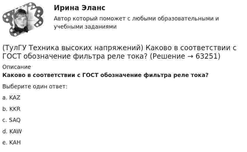      
            Описание
            Каково в соответствии с ГОСТ обозначение фильтра реле тока?Выберите один ответ:a. KAZ b. KKR c. SAQ d. KAW e. KAH    
            
            
            (ТулГУ Техника высоких напряжений) Каково в соответствии с ГОСТ обозначение реле тока с торможением?(ТулГУ Техника высоких напряжений) Каково в соответствии с ГОСТ обозначение фильтра реле тока?(ТулГУ Техника высоких напряжений) Каковы конструкции якоря электромагнитных реле?(ТулГУ Техника высоких напряжений) Какой вид воздействия защит является наиболее точным?(ТулГУ Техника высоких напряжений) Когда проводка проложена по поверхностям строительных конструкций или между ними, то ее называют:(ТулГУ Техника высоких напряжений) Кратность срабатывания отсечки индукционного реле РТ-80 определяется:(ТулГУ Техника высоких напряжений) Материалом для жил изолированных проводов могут служить:(ТулГУ Техника высоких напряжений) В специальных случаях в неизолированных проводах находят применение также:(ТулГУ Техника высоких напряжений) Дайте определение токовой направленной защите.(ТулГУ Техника высоких напряжений) Дать определение самохода в релейной защите:(ТулГУ Техника высоких напряжений) Диапазон расчетных мощностей отдельных потребителей магистральных линий участка сети составляет:(ТулГУ Техника высоких напряжений) Для защиты от механических повреждений провода могут иметь защитные покровы в виде:(ТулГУ Техника высоких напряжений) Изолированные провода прменяют:(ТулГУ Техника высоких напряжений) Какие местные ИП могут использоваться на предприятиях?