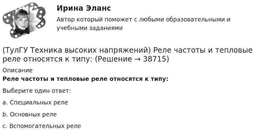      
          Описание
          Реле частоты и тепловые реле относятся к типу:Выберите один ответ:a. Специальных реле b. Основных реле c. Вспомогательных реле   
            
            
            (ТулГУ Техника высоких напряжений) Реле, подключаемые в цепь через трансформаторы тока или напряжения, называются:(ТулГУ Техника высоких напряжений) Реле частоты и тепловые реле относятся к типу:(ТулГУ Техника высоких напряжений) Селективность – это:(ТулГУ Техника высоких напряжений) Сети типа TN-C позволяют:(ТулГУ Техника высоких напряжений) У ВЛ со сталеалюминиевыми проводами сечением 25 - 150 кв.мм и среднегеометрическим расстоянием между(ТулГУ Техника высоких напряжений) Факторы, определяющие значение коэффициента схемы:(ТулГУ Техника высоких напряжений) Число потребителей радиальных линий составляет:(ТулГУ Техника высоких напряжений) Материалом для жил изолированных проводов могут служить:(ТулГУ Техника высоких напряжений) Наименьший ток, при котором срабатывает реле, называется?(ТулГУ Техника высоких напряжений) На какой из перечисленных величин токов не выпускается реле РЭВ 3?(ТулГУ Техника высоких напряжений) Ненормальный режим работы характеризуемый как перегрев ТВЧ и изоляции, её ускоренный износ, называется:(ТулГУ Техника высоких напряжений) Основными параметрами схем релейной защиты являются:(ТулГУ Техника высоких напряжений) Отношение расстояния центра нагрузок от центра питания к расстоянию между крайними потребителями при магистральных линиях участка сети:(ТулГУ Техника высоких напряжений) Отношение результирующей расчетной нагрузки к сумме расчетных мощностей потребителей магистральных линий участка сети составляет: