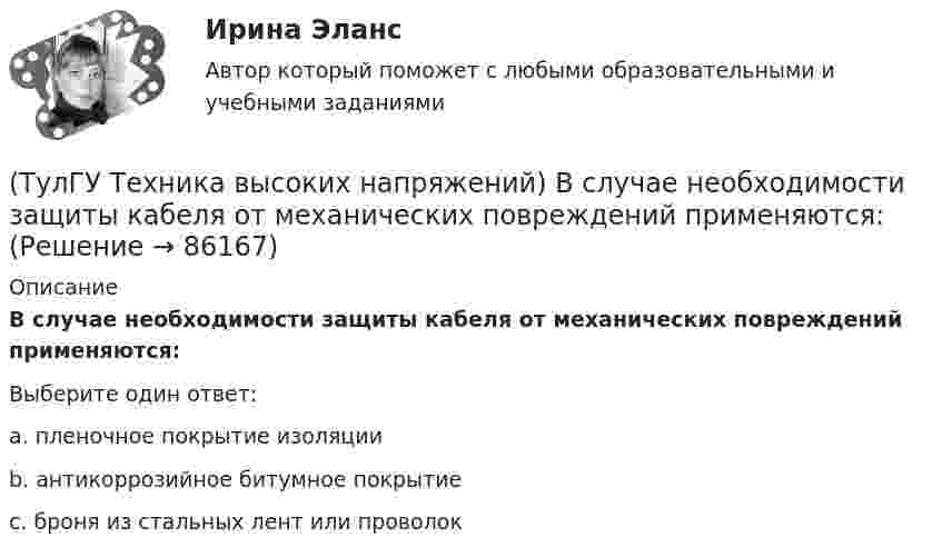      
            Описание
            В случае необходимости защиты кабеля от механических повреждений применяются:Выберите один ответ:a. пленочное покрытие изоляции b. антикоррозийное битумное покрытие c. броня из стальных лент или проволок    
            
            
            (ТулГУ Техника высоких напряжений) В сетях 6 - 35 кВ удельная емкостная проводимость у КЛ при сечениях 10 - 300 кв.мм находятся в пределах:(ТулГУ Техника высоких напряжений) В случае необходимости защиты кабеля от механических повреждений применяются:(ТулГУ Техника высоких напряжений) В состав кабелей могут входить дополнительные жилы для использования:(ТулГУ Техника высоких напряжений) В специальных случаях в неизолированных проводах находят применение также:(ТулГУ Техника высоких напряжений) Дайте определение токовой направленной защите.(ТулГУ Техника высоких напряжений) Дать определение самохода в релейной защите:(ТулГУ Техника высоких напряжений) Диапазон расчетных мощностей отдельных потребителей магистральных линий участка сети составляет:(ТулГУ Техника безопасности в строительстве) При каких условиях запрещается пуск ленточных конвейеров:(ТулГУ Техника безопасности в строительстве) При какой численности работников в организации должен быть создан совместный комитет (комиссия) по охране труда:(ТулГУ Техника безопасности в строительстве) Принимает ли участие в расследовании несчастного случая руководитель, непосредственно отвечающий за безопасность на производстве:(ТулГУ Техника безопасности в строительстве) Решения, принятые государственными инспекторами труда:(ТулГУ Техника безопасности в строительстве) Укажите важнейшее из основных направлений государственной политики в области охраны труда:(ТулГУ Техника высоких напряжений) В каких направлениях развиваются современные энергосистемы:(ТулГУ Техника высоких напряжений) В качестве теплопроводящих материалов в проводниках электрических сетей применяют: