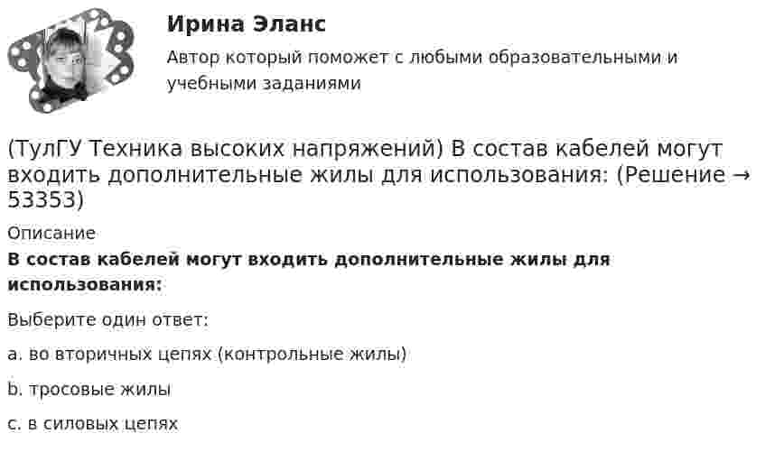      
            Описание
            В состав кабелей могут входить дополнительные жилы для использования:Выберите один ответ:a. во вторичных цепях (контрольные жилы) b. тросовые жилы c. в силовых цепях   
            
            
            (ТулГУ Техника высоких напряжений) В случае необходимости защиты кабеля от механических повреждений применяются:(ТулГУ Техника высоких напряжений) В состав кабелей могут входить дополнительные жилы для использования:(ТулГУ Техника высоких напряжений) В специальных случаях в неизолированных проводах находят применение также:(ТулГУ Техника высоких напряжений) Дайте определение токовой направленной защите.(ТулГУ Техника высоких напряжений) Дать определение самохода в релейной защите:(ТулГУ Техника высоких напряжений) Диапазон расчетных мощностей отдельных потребителей магистральных линий участка сети составляет:(ТулГУ Техника высоких напряжений) Для защиты от механических повреждений провода могут иметь защитные покровы в виде:(ТулГУ Техника безопасности в строительстве) При какой численности работников в организации должен быть создан совместный комитет (комиссия) по охране труда:(ТулГУ Техника безопасности в строительстве) Принимает ли участие в расследовании несчастного случая руководитель, непосредственно отвечающий за безопасность на производстве:(ТулГУ Техника безопасности в строительстве) Решения, принятые государственными инспекторами труда:(ТулГУ Техника безопасности в строительстве) Укажите важнейшее из основных направлений государственной политики в области охраны труда:(ТулГУ Техника высоких напряжений) В каких направлениях развиваются современные энергосистемы:(ТулГУ Техника высоких напряжений) В качестве теплопроводящих материалов в проводниках электрических сетей применяют:(ТулГУ Техника высоких напряжений) В многожильных кабелях жилы могут иметь сечение: