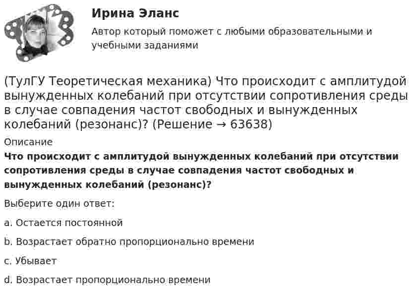      
            Описание
            Что происходит с амплитудой вынужденных колебаний при отсутствии сопротивления среды в случае совпадения частот свободных и вынужденных колебаний (резонанс)? Выберите один ответ:a. Остается постоянной b. Возрастает обратно пропорционально времени c. Убывает d. Возрастает пропорционально времени    
            
            
            (ТулГУ Теоретическая механика) Что происходит при совпадении частот собственных колебаний и возмущающей силы?(ТулГУ Теоретическая механика) Что происходит с амплитудой вынужденных колебаний при отсутствии сопротивления среды в случае совпадения частот свободных и вынужденных колебаний (резонанс)? 💯 ТулГУ Теоретические основы электротехники (ответы на тест, октябрь 2022)[ТулГУ] Теоретические основы электротехники (часть 1) (тест, зачет, экзамен, вопросы, ответы)[ТулГУ] Теоретические основы электротехники (часть 2) (тест, зачет, экзамен, вопросы, ответы)(ТулГУ Теория алгоритмов и структуры данных) Алгоритм вычисления функции F(n) задан следующими соотношениями:  F(n) = 1 при    n = 1  F(n) = 2F(n – 1) если n чётно,  F(n) = 5n + F(n – 1) если   n нечётно.  Чему равно значение функции F(64)?(ТулГУ Теория алгоритмов и структуры данных) В программе объявлены целочисленные переменные x, y, z, k. Каким будет значение переменной z после выполнения фрагмента программы: x := 25; y := 6; k := x div 2 + y * 2; if k < 10 then z := k + y else z (ТулГУ Теоретическая механика) Укажите название закона:  Материальная точка сохраняет состояние покоя или равномерного прямолинейного движения, пока воздействие других тел не изменяет это состояние(ТулГУ Теоретическая механика) Укажите правильную формулировку теоремы об изменении кинетического момента материальной системы при ударе: (ТулГУ Теоретическая механика) Укажите правильную формулировку теоремы об изменении количества движения материальной системы на время удара: (ТулГУ Теоретическая механика) Условия равновесия системы параллельных сил (F₁,F₂,…,Fₙ) могут быть записаны в виде (Fi || Oz):  ∑Fiz = 0, ∑yiFiz = 0, ∑xiFiz = 0.  Что выражает собой подчёркнутое условие?(ТулГУ Теоретическая механика) Центральный удар двух шаров массами m1 = 1 кг и m2 = 2 кг происходит в тот момент времени, когда их центры располагаются на оси х. Скорости шаров до удара V1 = 2i + 3j и V2 = – i + 2k. Коэффициент восстановления k = 0,5💯 ТулГУ Теоретическая механика (часть 1 статика, кинематика) (ответы на тесты, октябрь 2022)💯 ТулГУ Теоретическая механика (часть 2 динамика) (ответы на тесты, октябрь 2022)