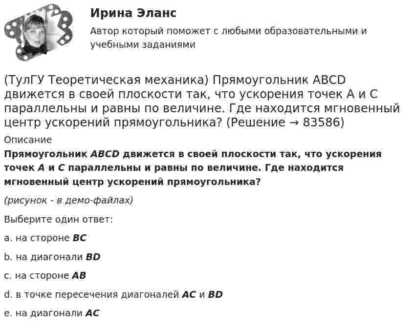     
            Описание
            Прямоугольник АВСD движется в своей плоскости так, что ускорения точек А и С параллельны и равны по величине. Где находится мгновенный центр ускорений прямоугольника?(рисунок - в демо-файлах)Выберите один ответ:a. на стороне ВС b. на диагонали ВD c. на стороне АВ d. в точке пересечения диагоналей АС и ВD e. на диагонали АС    
            
            
            (ТулГУ Теоретическая механика) При скольжении цилиндра вдоль наклонной плоскости угловая скорость будет(ТулГУ Теоретическая механика) Прямоугольник АВСD движется в своей плоскости так, что ускорения точек А и С параллельны и равны по величине. Где находится мгновенный центр ускорений прямоугольника?(ТулГУ Теоретическая механика) Самолет совершает свободное движение в воздушном пространстве. Сколько степеней свободы имеет самолет?(ТулГУ Теоретическая механика) Сколько раз необходимо проинтегрировать данное уравнение, чтобы определить координаты точки в зависимости от времени?  mx`` = k/x³(ТулГУ Теоретическая механика) Составление дифференциальных уравнений плоского движения основано на применении (ТулГУ Теоретическая механика) Твердое тело одновременно участвует в двух вращательных движениях. Как направлена скорость точки А?(ТулГУ Теоретическая механика) Твердое тело одновременно участвует в двух вращательных движениях. Как направлена скорость точки А?(ТулГУ Теоретическая механика) По заданному уравнению вращения тела φ = φ(t) и его моменту инерции Jz можно определить(ТулГУ Теоретическая механика) По какой формуле можно вычислить потенциальную силу? (ТулГУ Теоретическая механика) По какой формуле можно определить положение центра масс?(ТулГУ Теоретическая механика) Ползуны А и В, связанные линейкой АВ, движутся по прямолинейным направляющим. Установив, для какой из точек А или В построен приведённый на рисунке треугольник скоростей, определите направление угловой скорости звена АВ(ТулГУ Теоретическая механика) Положение твердого тела с неподвижной точкой определяется углами Эйлера. Какое из приведенных ниже утверждений неверное?(ТулГУ Теоретическая механика) Положение твёрдого тела с одной неподвижной точкой можно задать с помощью углов Эйлера. При вращении вокруг какой из осей изменяется угол нутации?(ТулГУ Теоретическая механика) При выполнении каких условий в результате сложения двух вращений получается поступательное движение?