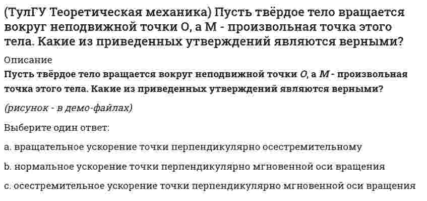     
          Описание
          Твёрдое тело вращается вокруг неподвижной точки О с угловой скоростью ω. По какой из приведённых в списке ответов формул следует вычислять проекцию скорости точки М(x, y, z) на ось Oy?(полное условие - в демо-файлах)Выберите один ответ:a. ... = y ωx – x ωy b. ... = z ωy – y ωz c. ... = x ωz – z ωx  
            
            
            (ТулГУ Теоретическая механика) Твёрдое тело вращается вокруг неподвижной точки О с угловой скоростью ω. По какой из приведённых в списке ответов формул следует вычислять проекцию скорости точки М(x, y, z) на ось Oy?(ТулГУ Теоретическая механика) Точка M движется по кривой L. Идентифицируйте естественные оси 1, 2, 3.(ТулГУ Теоретическая механика) Уравнения связей для системы имеет вид: f (xk, yk, zk, t) = 0(ТулГУ Теоретическая механика) Уравнения связи материальной точки Ф(x,y,z)=0, эта связь является: [ТулГУ] Теоретические основы электротехники (Зачет, Экзамен, Тест, Ответы)(ТулГУ) Теоретические основы электротехники Семестр 1 (120 вопросов с правильными ответами)[ТулГУ] Теория автоматического управления (Зачет Экзамен, Тест, Вопросы, Ответы)(ТулГУ Теоретическая механика) Обобщенная сила имеет размерность силы, если обобщенная координата имеет размерность:(ТулГУ Теоретическая механика) Окружность катится по прямой линии. Как называется кривая, которую описывает любая точка, лежащая на окружности?(ТулГУ Теоретическая механика) По какой формуле вычисляется величина скорости точки, движущейся в декартовой системе координат параллельно плоскости xOz?(ТулГУ Теоретическая механика) Ползуны А и В, связанные линейкой АВ, движутся по прямолинейным направляющим. Установив, для какой из точек А или В построен приведённый на рисунке треугольник скоростей, определите направление угловой скорости звена АВ(ТулГУ Теоретическая механика) Потенциальная энергия консервативной системы с голономными и идеальными связями определяется функцией П = 1/2 (3q₁² – 2q₁q₂ + q₂²). Тогда при всех q = 0 система будет находится в состоянии:(ТулГУ Теоретическая механика) Принцип возможных перемещений облегчает вывод условий равновесия сил, приложенных к несвободным системам с идеальными связями, состоящим из большого числа тел т.к.:(ТулГУ Теоретическая механика) Прямоугольник АВСD движется в своей плоскости так, что ускорения точек А и С параллельны и в некотором масштабе изображены на рисунке. Где находится мгновенный центр ускорений прямоугольника?