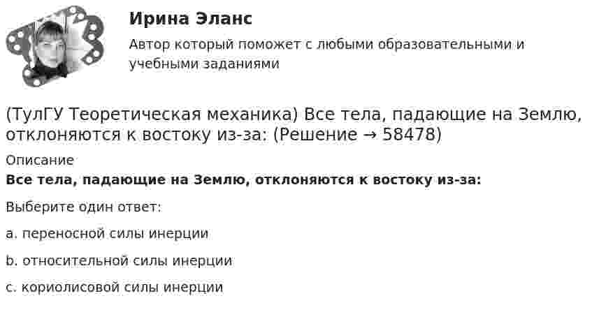      
            Описание
            Все тела, падающие на Землю, отклоняются к востоку из-за: Выберите один ответ:a. переносной силы инерции b. относительной силы инерции c. кориолисовой силы инерции    
            
            
            (ТулГУ Теоретическая механика) В планетарном механизме с внутренним зацеплением зубчатое колесо 1, катящееся по внутренней поверхности неподвижного колеса 2, приводится в движение кривошипом ОА, вращающимся вокруг неподвижной оси О с постоянной(ТулГУ Теоретическая механика) Все тела, падающие на Землю, отклоняются к востоку из-за: (ТулГУ Теоретическая механика) Гибкие нерастяжимые нити типа нитей, канатов или тросов (ТулГУ Теоретическая механика) Гироскоп с двумя степенями свободы представляет собой маховик(ТулГУ Теоретическая механика) Два диска 1 и 2 с различными диаметрами вращаются так, что нормальные ускорения точек А и В равны. Какой диск имеет меньшую угловую скорость?(ТулГУ Теоретическая механика) Движением плоской фигуры задаётся (ТулГУ Теоретическая механика) Движение, совершаемое осью симметрии волчка, называется(ТулГУ) Схему сертификации в системе ГОСТ Р назначает:(ТулГУ) Схемы с двумя и более приемными пунктами электроэнергии применяются при(ТулГУ) Температурный дрейф Uсм для ОУ на биполярных транзисторах?(ТулГУ) Температурный дрейф Uсм для ОУ на полевых транзисторах(ТулГУ) Теоретическая высота всасывания поршневого (объемного) насоса?(ТулГУ Теоретическая механика) В какой последовательности нужно осуществить повороты, перечисленные в списке ответов, чтобы совместить оси подвижной системы координат Oxyz с соответствующими осями неподвижной системы Ox₁y₁z₁?(ТулГУ Теоретическая механика) В каком из указанных случаев точка движется в данный момент ускоренно?