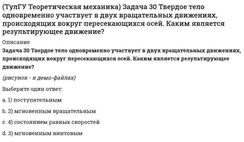     
          Описание
          Задача 33 Убедитесь в том, что плоская конструкция АВС является статически неопределимой. Какую связь нужно поставить в точке С вместо цилиндрического шарнира для того, чтобы конструкция осталась геометрически неизменяемой, превратившись в статически определимую?(полное условие - в демо-файлах)Выберите один ответ:a. 4)b. 3)c. 1)d. 2)  
            
            
            (ТулГУ Теоретическая механика) Задача 33 Убедитесь в том, что плоская конструкция АВС является статически неопределимой. Какую связь нужно поставить в точке С вместо цилиндрического шарнира для того, чтобы конструкция осталась геометрически(ТулГУ Теоретическая механика) Задача 36 Известно, что положение твёрдого тела будет вполне определено, если задать координаты трёх его точек A, B и С, не лежащих на одной прямой. Сколько среди этих координат независимых величин, если точка А тела(ТулГУ Теоретическая механика) Задача 37 Известно, что положение свободного твёрдого тела будет вполне определено, если задать координаты трёх его точек A, B и С, не лежащих на одной прямой. Сколько среди этих координат независимых величин?(ТулГУ Теоретическая механика) Задача 4 Кривошип ОА, вращающийся с постоянной угловой скоростью вокруг оси О, приводит в движение ползун В с помощью шатуна АВ. Точка А - полюс. Многоугольник ускорений, построенный для точки В, приведён на рисунке. (ТулГУ Теоретическая механика) Задача 57 Определить знак угловой скорости звена АВ в положении механизма, изображённом на рисунке. Звено ОА вращается в направлении, указанном стрелкой, ускоренно. Угол между звеном ОА и звеном АВ равен 90 о. (ТулГУ Теоретическая механика) Задача 62 В системе, изображенной на рисунке, катушка 3 может катиться по наклонной плоскости без скольжения. В какую сторону будет двигаться груз 1, если катушка скатывается по наклонной плоскости?(ТулГУ Теоретическая механика) Зубчатые колеса 1, 2, 3 и 4, находящиеся в зацеплении, имеют неподвижные оси вращения. Радиусы колёс удовлетворяют соотношению: R1 > R2 > R3 > R4. Какая из точек A, B, C или D имеет наибольшее вращательное ускорение?(ТулГУ Теоретическая механика) Задача 16 Сформируйте условия равновесия системы сходящихся сил (F₁,F₂,...,Fₙ), расположенной в плоскости zOx.(ТулГУ Теоретическая механика) Задача 19 Колесо катится по прямолинейному рельсу без скольжения. Какой из треугольников скоростей, приведённых в списке ответов, соответствует соотношению VE = VA + VEA?(ТулГУ Теоретическая механика) Задача 24 Кривошипно-ползунные механизмы отличаются длиной шатуна. Кривошип ОА вращается с постоянной угловой скоростью. В каком из механизмов угловое ускорение шатуна АВ в данный момент наибольшее?(ТулГУ Теоретическая механика) Задача 28. Вертикальный вал с приваренным к нему горизонтальным стержнем 1 вращается с постоянной угловой скоростью w1. На стержень свободно посажен диск 2, вращающийся относительно стержня с постоянной угловой (ТулГУ Теоретическая механика) Задача 28 Система сил (F₁,F₂,F₃) расположена в одной плоскости. Многоугольник, построенный из этих сил, изоборажён на рисунке. Является ли данная система сил уравновешенной? (ТулГУ Теоретическая механика) Задача 2 Кривошип ОА, вращающийся с постоянной угловой скоростью вокруг оси О, приводит в движение ползун В с помощью шатуна АВ. Точка А - полюс. Многоугольник ускорений, построенный для точки В, приведён на рисунке. (ТулГУ Теоретическая механика) Задача 2 Сформируйте условия равновесия пространственной системы сил (F1,F2,…,Fn), параллельных оси Oy.