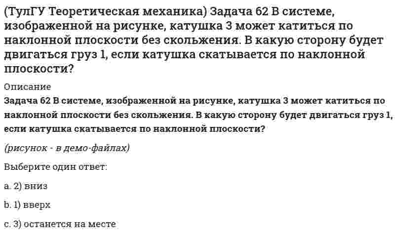     
          Описание
          Зубчатые колеса 1, 2, 3 и 4, находящиеся в зацеплении, имеют неподвижные оси вращения. Радиусы колёс удовлетворяют соотношению: R1 > R2 > R3 > R4. Какая из точек A, B, C или D имеет наибольшее вращательное ускорение?(рисунок - в демо-файлах)Выберите один ответ:a. B b. точки A, B, C и D имеют равные по величине вращательные ускорения c. C d. A e. D   
            
            
            (ТулГУ Теоретическая механика) Зубчатые колеса 1, 2, 3 и 4, находящиеся в зацеплении, имеют неподвижные оси вращения. Радиусы колёс удовлетворяют соотношению: R1 > R2 > R3 > R4. Какая из точек A, B, C или D имеет наибольшее вращательное ускорение?(ТулГУ Теоретическая механика) Интегрирования какого вида уравнений нельзя провести обычными методами?ТулГУ Теоретическая механика > Итоговый тест (часть 1 статика, кинематика) (ответы на тест)ТулГУ Теоретическая механика > Итоговый тест (часть 2 динамика) (ответы на тест)(ТулГУ Теоретическая механика) Каково число уравнений, выражающих принцип Даламбера для произвольной плоской системы параллельных сил?(ТулГУ Теоретическая механика) Какое движение получается в результате сложения двух вращательных движений, происходящих вокруг пересекающихся осей?(ТулГУ Теоретическая механика) Кинетическая энергия консервативной системы T = a₁₁x`₁² + a₂₂x`₂², потенциальная энергия П = c₁₁x₁² + c₂₂x₂². Будут ли дифференциальные уравнения системы взаимно независимы?(ТулГУ Теоретическая механика) Задача 2 Сформируйте условия равновесия пространственной системы сил (F1,F2,…,Fn), параллельных оси Oy.(ТулГУ Теоретическая механика) Задача 30 Твердое тело одновременно участвует в двух вращательных движениях, происходящих вокруг пересекающихся осей. Каким является результирующее движение?(ТулГУ Теоретическая механика) Задача 33 Убедитесь в том, что плоская конструкция АВС является статически неопределимой. Какую связь нужно поставить в точке С вместо цилиндрического шарнира для того, чтобы конструкция осталась геометрически(ТулГУ Теоретическая механика) Задача 36 Известно, что положение твёрдого тела будет вполне определено, если задать координаты трёх его точек A, B и С, не лежащих на одной прямой. Сколько среди этих координат независимых величин, если точка А тела(ТулГУ Теоретическая механика) Задача 37 Известно, что положение свободного твёрдого тела будет вполне определено, если задать координаты трёх его точек A, B и С, не лежащих на одной прямой. Сколько среди этих координат независимых величин?(ТулГУ Теоретическая механика) Задача 4 Кривошип ОА, вращающийся с постоянной угловой скоростью вокруг оси О, приводит в движение ползун В с помощью шатуна АВ. Точка А - полюс. Многоугольник ускорений, построенный для точки В, приведён на рисунке. (ТулГУ Теоретическая механика) Задача 57 Определить знак угловой скорости звена АВ в положении механизма, изображённом на рисунке. Звено ОА вращается в направлении, указанном стрелкой, ускоренно. Угол между звеном ОА и звеном АВ равен 90 о. 
