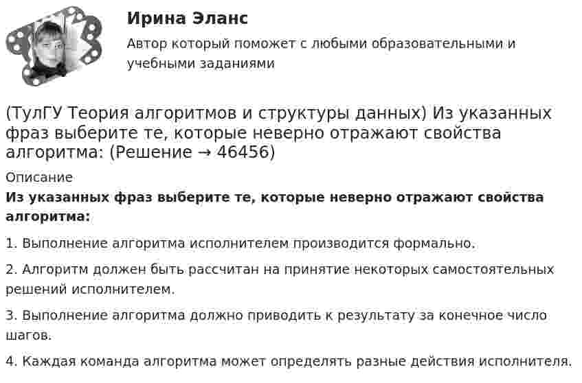      
            Описание
            Из указанных фраз выберите те, которые неверно отражают свойства алгоритма:1. Выполнение алгоритма исполнителем производится формально. 2. Алгоритм должен быть рассчитан на принятие некоторых самостоятельных решений исполнителем. 3. Выполнение алгоритма должно приводить к результату за конечное число шагов. 4. Каждая команда алгоритма может определять разные действия исполнителя.   
            
            
            (ТулГУ Теория алгоритмов и структуры данных) Задан массив X[1..N]. Определите наиболее точную оценку временной сложности алгоритма  S:=X[1]+X[N];  for k:=1 to N do   for m := 1 to 5 do      X[k]:=X[k]+S;(ТулГУ Теория алгоритмов и структуры данных) Из указанных фраз выберите те, которые неверно отражают свойства алгоритма:(ТулГУ Теория алгоритмов и структуры данных) Программа для некоторого исполнителя представляет собой последовательность символов «-» и «*», заключенных в угловые скобки (<>). Символ «-» означает вычитание числа 3 из текущего результата вычислений,(ТулГУ Теория алгоритмов и структуры данных) Рассматривается множество целых чисел, принадлежащих числовому отрезку [4321; 8765], которые делятся на 7 и не делятся на 3, и при этом имеют последней цифрой в десятичной записи цифру 6. Найдите(ТулГУ Теория алгоритмов и структуры данных) У исполнителя Calc есть две команды, которым присвоены номера:    1. прибавь 1;    2. умножь на b  (b — неизвестное натуральное число; b ≥ 2).  Выполняя первую из них, Calc увеличивает число на экране на 1(ТулГУ Теория алгоритмов и структуры данных) Указать вид выражения C(x,n), которое можно получить при выводе рекуррентной формулы вида xn+1 = C(x,n) xn для вычисления ряда  ln(x+1)/(x–1) = 2 ∑(n=0,∞) 1 / (2n+1) x2n+1, |x| > 1.(ТулГУ Теория вероятностей) 20% всех мужчин и 5% всех женщин – дальтоники. Наугад выбранное лицо оказалось дальтоником. Вероятность того, что это мужчина, равна (число мужчин и женщин считается одинаковым):💯 ТулГУ Теоретические основы электротехники (ответы на тест, октябрь 2022)[ТулГУ] Теоретические основы электротехники (часть 1) (тест, зачет, экзамен, вопросы, ответы)[ТулГУ] Теоретические основы электротехники (часть 2) (тест, зачет, экзамен, вопросы, ответы)(ТулГУ Теория алгоритмов и структуры данных) Алгоритм вычисления функции F(n) задан следующими соотношениями:  F(n) = 1 при    n = 1  F(n) = 2F(n – 1) если n чётно,  F(n) = 5n + F(n – 1) если   n нечётно.  Чему равно значение функции F(64)?(ТулГУ Теория алгоритмов и структуры данных) В программе объявлены целочисленные переменные x, y, z, k. Каким будет значение переменной z после выполнения фрагмента программы: x := 25; y := 6; k := x div 2 + y * 2; if k < 10 then z := k + y else z (ТулГУ Теория алгоритмов и структуры данных) Дано вещественное число a. Найти такое наименьшее n, что 1 + 1/2 + 1/3 + ... + 1/n > a. Решить задачу при a = 5.(ТулГУ Теория алгоритмов и структуры данных) Дано четырехзначное натуральное число n. В нем зачеркнули первую слева цифру и приписали ее в конце. Найти полученное число.  был составлен алгоритм:  1. Ввести n  2. ...  3. b := n mod 1000   4. с := 