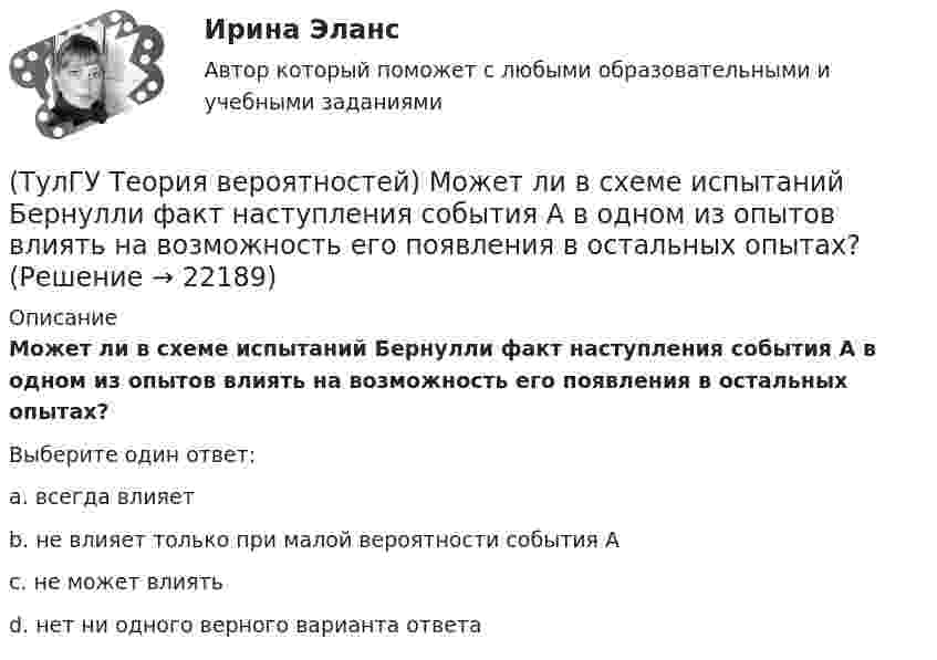      
          Описание
          Может ли в схеме испытаний Бернулли факт наступления события А в одном из опытов влиять на возможность его появления в остальных опытах?Выберите один ответ:a. всегда влияет b. не влияет только при малой вероятности события А c. не может влиять d. нет ни одного верного варианта ответа   
            
            
            (ТулГУ Теория вероятностей) Мера остроты пика распределения случайной величины.(ТулГУ Теория вероятностей) Может ли в схеме испытаний Бернулли факт наступления события А в одном из опытов влиять на возможность его появления в остальных опытах?(ТулГУ Теория вероятностей) Наука о математических методах систематизации и использования статистических данных для научных и практических выводов.(ТулГУ Теория вероятностей) Показатель рассеивания значений случайной величины относительно её математического ожидания:(ТулГУ Теория вероятностей) По какой из формул можно определить доверительный интервал для математического ожидания при доверительной вероятности Р=1-a(ТулГУ Теория вероятностей) Произведением событий А и В ( A∩B или А•В) называется:(ТулГУ Теория вероятностей) Разностью событий А и В (обозначение А\В или А-В) называется:(ТулГУ Теория вероятностей) Если вероятность события A есть р(A), то вероятность события, ему противоположного, равна:(ТулГУ Теория вероятностей) Если значение некоторого свойства, полученные на объектах, представляют некоторые измерения, то эти значения являются значениями… типа:(ТулГУ Теория вероятностей) Значения некоторого свойства, полученные на объектах выбранных из генеральной совокупности случайным образом, называются(ТулГУ Теория вероятностей) Какие из следующих утверждений относительно дискретной случайной величины верны?(ТулГУ Теория вероятностей) Какие из следующих утверждений относительно непрерывной случайной величины верны?(ТулГУ Теория вероятностей) Какие из формул могут использоваться для определения вероятности того, что случайная величина непрерывного типа примет значения в интервале от а до b, где f(x) – плотность распределения, F(x) - функция распределения:(ТулГУ Теория вероятностей) Какие события называются гипотезами?