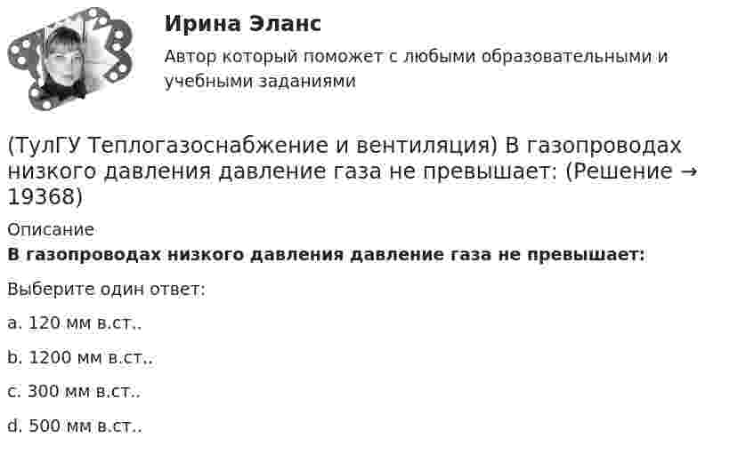      
          Описание
          В газопроводах низкого давления давление газа не превышает:Выберите один ответ:a. 120 мм в.ст.. b. 1200 мм в.ст.. c. 300 мм в.ст.. d. 500 мм в.ст..   
            
            
            (ТулГУ Теплогазоснабжение и вентиляция) В газопроводах жилых зданий разрешается давление не свыше:(ТулГУ Теплогазоснабжение и вентиляция) В газопроводах низкого давления давление газа не превышает:(ТулГУ Теплогазоснабжение и вентиляция) Вероятность действия водоразборных приборов определяется(ТулГУ Теплогазоснабжение и вентиляция) В СНиП расчетные параметры наружного воздуха для расчета систем отопления даны с коэффициентом обеспеченности...(ТулГУ Теплогазоснабжение и вентиляция) В формуле R0 = n·(tR – tH) / ∆tH·αB(ТулГУ Теплогазоснабжение и вентиляция) В формуле для определения естественного давления в системе вентиляции ΔРе = Н·g · (ρH– ρH). ρH определяется при температуре.(ТулГУ Теплогазоснабжение и вентиляция) Газопровод с рабочим давлением 5 кгс/см2 относится к газопроводу:(ТулГУ Теория вероятностей) Суммой двух событий называется:(ТулГУ Теория вероятностей) Укажите, по какой из формул можно определить вероятность появление m успехов в n независимых испытаниях:(ТулГУ Теория вероятностей) Укажите формулы для определения выборочного среднего арифметического(ТулГУ Теория вероятностей) Указать верное определение. Дисперсия случайной величины – это:(ТулГУ Теория вероятностей) Установите соответствие между формулами:(ТулГУ Теория вероятностей) Формула для вычисления среднего квадратического отклонения случайной величины:💯 ТулГУ Теория горения и взрыва (ответы на тест, октябрь 2022)