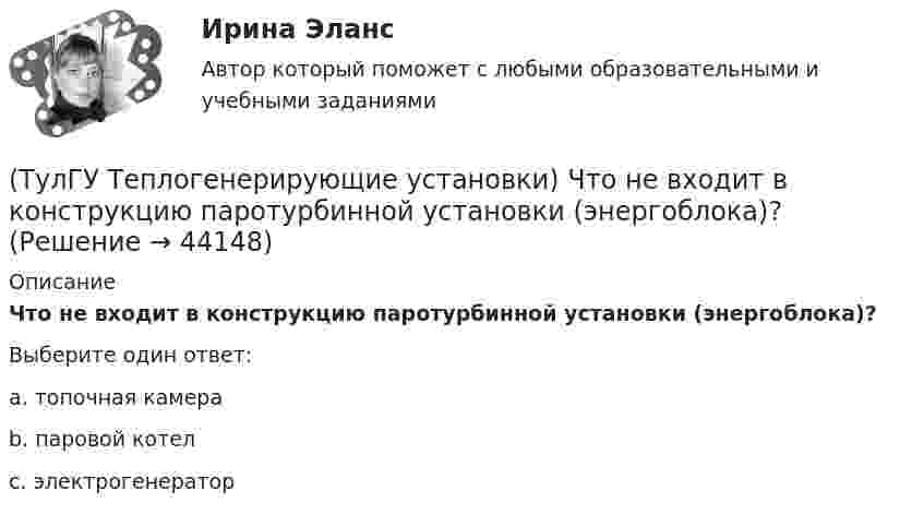      
            Описание
            Что не входит в конструкцию паротурбинной установки (энергоблока)?Выберите один ответ:a. топочная камера b. паровой котел c. электрогенератор   
            
            
            (ТулГУ Теплогенерирующие установки) Что называется движущим напором естественной циркуляции(ТулГУ Теплогенерирующие установки) Что не входит в конструкцию паротурбинной установки (энергоблока)?(ТулГУ Теплогенерирующие установки) Что представляет собой вертикально-водотрубный котел?(ТулГУ Теплогенерирующие установки) Что происходит при подсосе в газовый тракт холодного воздуха из окружающей среды через неплотности ограждения, чаще всего в местах сопряжения отдельных элементов котла?(ТулГУ Теплогенерирующие установки) Что такое водородный показатель рН?(ТулГУ Тепломассообмен) Атмосферные деаэраторы работают при давлении (МПа):(ТулГУ Тепломассообмен) В деаэраторах какого типа не требуется пар(ТулГУ Теплогенерирующие установки) С какой скорость происходит горение смеси газового топлива с воздухом?(ТулГУ Теплогенерирующие установки) Сколько в среднем составляет доля присосов воздуха, поступающего через неплотности ограждений газового тракта при давлении ниже атмосферного?(ТулГУ Теплогенерирующие установки) Сколько общего тепловосприятия поверхности котла приходится на тепловосприятие конвективного экономайзера и воздухонагревателя в конвективной шахте?(ТулГУ Теплогенерирующие установки) Сколько составляет кратность циркуляции в паровых котлах с естественной циркуляцией?(ТулГУ Теплогенерирующие установки) Сколько составляет самотяга Нсам для трубы высотой 100 м?(ТулГУ Теплогенерирующие установки) Суммарное количество мазутной золы в перерасчете на ванадий, в г/с поступающей в атмосферу с дымовыми газами котла при сжигании мазута, определяется по формуле:(ТулГУ Теплогенерирующие установки) Транспорт мазута из баков-хранилищ к горелкам парового котла обеспечивается двумя группами мазутных насосов, поднимающих давление до