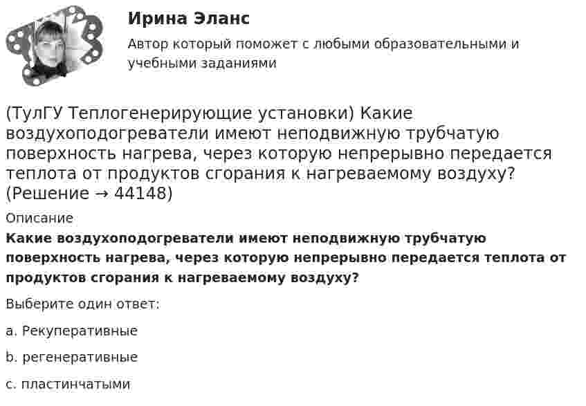      
            Описание
            Какие воздухоподогреватели имеют неподвижную трубчатую поверхность нагрева, через которую непрерывно передается теплота от продуктов сгорания к нагреваемому воздуху?Выберите один ответ:a. Рекуперативные b. регенеративные c. пластинчатыми   
            
            
            (ТулГУ Теплогенерирующие установки) Какая должна поддерживаться скорость восходящего потока воды в зоне осветления?(ТулГУ Теплогенерирующие установки) Какие воздухоподогреватели имеют неподвижную трубчатую поверхность нагрева, через которую непрерывно передается теплота от продуктов сгорания к нагреваемому воздуху?(ТулГУ Теплогенерирующие установки) Какие типы теплообенных поверхностей имеют современные барабанные котлы,при докритическом давлении?(ТулГУ Теплогенерирующие установки) Какое количество объемных расходов газа и воздуха требуется для обеспечения полного их смешения за короткий промежуток времени?(ТулГУ Теплогенерирующие установки) Какой вид горелок универсален и применим для любого твердого топлива, но наибольшее распространение получил при сжигании топлив с малым выходом летучих веществ(ТулГУ Теплогенерирующие установки) Какой вид котла не имеет барабана, в нем вода, а затем пароводяная смесь и пар последовательно проходят все поверхности нагрева котла, в котле нет четкой границы между экономайзером, испарительной и(ТулГУ Теплогенерирующие установки) Какой вид мембран может задержать ионы с валентностью больше 1, обеспечивая глубокое умягчение воды?(ТулГУ Теплогенерирующие установки) В чём состоит подготовка к сжиганию природного газа?(ТулГУ Теплогенерирующие установки) В экономайзере парового котла уходящие газы дополнительно отдают теплоту воде и удаляются из котла при 150-180℃, что приводит к(ТулГУ Теплогенерирующие установки) Где газы имеют опускное движение, а объем шахты заполнен плотными пакетами поверхностей промежуточного пароперегревателя и экономайзера?(ТулГУ Теплогенерирующие установки) Геометрически топочная камера характеризуется линейными размерами:(ТулГУ Теплогенерирующие установки) Гидравлическая характеристика шлама выявляется путем отбора пробы в мерный цилиндр и…(ТулГУ Теплогенерирующие установки) Для улучшения сжигания топлива воздух подогревается в опускном газоходе котла в поверхности воздухоподогревателя, что приводит к(ТулГУ Теплогенерирующие установки) До какой температуры надо нагревать мазут, чтобы он легко стекал и расплывался до мельчайших капель в горелке?