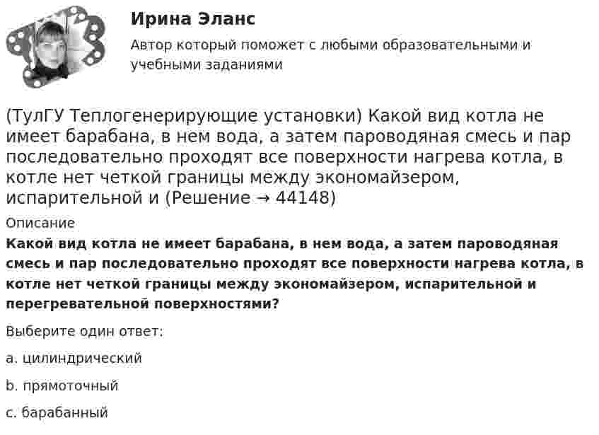      
            Описание
            Какой вид котла не имеет барабана, в нем вода, а затем пароводяная смесь и пар последовательно проходят все поверхности нагрева котла, в котле нет четкой границы между экономайзером, испарительной и перегревательной поверхностями?Выберите один ответ:a. цилиндрический b. прямоточный c. барабанный   
            
            
            (ТулГУ Теплогенерирующие установки) Какой вид горелок универсален и применим для любого твердого топлива, но наибольшее распространение получил при сжигании топлив с малым выходом летучих веществ(ТулГУ Теплогенерирующие установки) Какой вид котла не имеет барабана, в нем вода, а затем пароводяная смесь и пар последовательно проходят все поверхности нагрева котла, в котле нет четкой границы между экономайзером, испарительной и(ТулГУ Теплогенерирующие установки) Какой вид мембран может задержать ионы с валентностью больше 1, обеспечивая глубокое умягчение воды?(ТулГУ Теплогенерирующие установки) Какой из видов пароперегревателя представляют собой систему из большого числа вертикальных труб (14…50 шт.), образующих широкую плоскую ленту, которая имеет один гиб на 180° и состоит из опускного и подъемного(ТулГУ Теплогенерирующие установки) Какую функцию выполняют испарительные (парообразующие) поверхности в современных барабанных котлах?(ТулГУ Теплогенерирующие установки) Какую функцию выполняют экономайзерные поверхности в современных барабанных котлах?(ТулГУ Теплогенерирующие установки) Концентрация вредных веществ в атмосферном воздухе на уровне дыхания человека, которая не оказывает на его организм прямого или косвенного воздействия, не снижает его работоспособность. Не влияет на его (ТулГУ Теплогенерирующие установки) Гидравлическая характеристика шлама выявляется путем отбора пробы в мерный цилиндр и…(ТулГУ Теплогенерирующие установки) Для улучшения сжигания топлива воздух подогревается в опускном газоходе котла в поверхности воздухоподогревателя, что приводит к(ТулГУ Теплогенерирующие установки) До какой температуры надо нагревать мазут, чтобы он легко стекал и расплывался до мельчайших капель в горелке?(ТулГУ Теплогенерирующие установки) За счёт чего происходит движение рабочей среды в паровом котле с естественной рециркуляцией?(ТулГУ Теплогенерирующие установки) Какая должна поддерживаться скорость восходящего потока воды в зоне осветления?(ТулГУ Теплогенерирующие установки) Какие воздухоподогреватели имеют неподвижную трубчатую поверхность нагрева, через которую непрерывно передается теплота от продуктов сгорания к нагреваемому воздуху?(ТулГУ Теплогенерирующие установки) Какие типы теплообенных поверхностей имеют современные барабанные котлы,при докритическом давлении?
