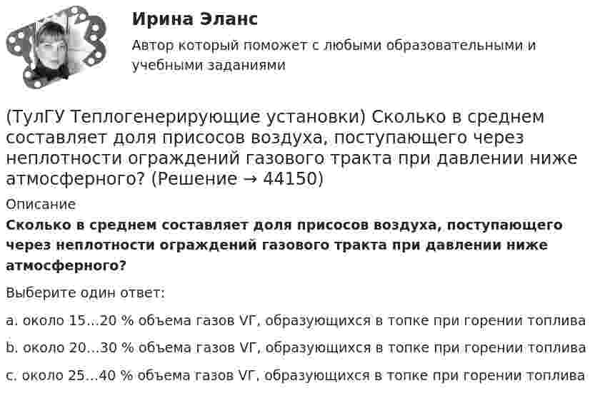      
            Описание
            Сколько в среднем составляет доля присосов воздуха, поступающего через неплотности ограждений газового тракта при давлении ниже атмосферного?Выберите один ответ:a. около 15…20 % объема газов VГ, образующихся в топке при горении топлива b. около 20…30 % объема газов VГ, образующихся в топке при горении топлива c. около 25…40 % объема газов VГ, образующихся в топке при горении топлива   
            
            
            (ТулГУ Теплогенерирующие установки) С какой скорость происходит горение смеси газового топлива с воздухом?(ТулГУ Теплогенерирующие установки) Сколько в среднем составляет доля присосов воздуха, поступающего через неплотности ограждений газового тракта при давлении ниже атмосферного?(ТулГУ Теплогенерирующие установки) Сколько общего тепловосприятия поверхности котла приходится на тепловосприятие конвективного экономайзера и воздухонагревателя в конвективной шахте?(ТулГУ Теплогенерирующие установки) Сколько составляет кратность циркуляции в паровых котлах с естественной циркуляцией?(ТулГУ Теплогенерирующие установки) Сколько составляет самотяга Нсам для трубы высотой 100 м?(ТулГУ Теплогенерирующие установки) Суммарное количество мазутной золы в перерасчете на ванадий, в г/с поступающей в атмосферу с дымовыми газами котла при сжигании мазута, определяется по формуле:(ТулГУ Теплогенерирующие установки) Транспорт мазута из баков-хранилищ к горелкам парового котла обеспечивается двумя группами мазутных насосов, поднимающих давление до(ТулГУ Теплогенерирующие установки) Какую функцию выполняют экономайзерные поверхности в современных барабанных котлах?(ТулГУ Теплогенерирующие установки) Концентрация вредных веществ в атмосферном воздухе на уровне дыхания человека, которая не оказывает на его организм прямого или косвенного воздействия, не снижает его работоспособность. Не влияет на его (ТулГУ Теплогенерирующие установки) К чему приводит ввод горячего воздуха в зону сжигания топлива:💯 ТулГУ Теплогенерирующие установки (ответы на тесты, октябрь 2022)(ТулГУ Теплогенерирующие установки) При какой температуре удаляются газы из водотрубных котлов и к чему это приводит?(ТулГУ Теплогенерирующие установки) При конструировании осветлителя учитывается, что гидравлические процессы в нем включают в себя следующее:(ТулГУ Теплогенерирующие установки) Рабочая сила органического топлива состоит из: