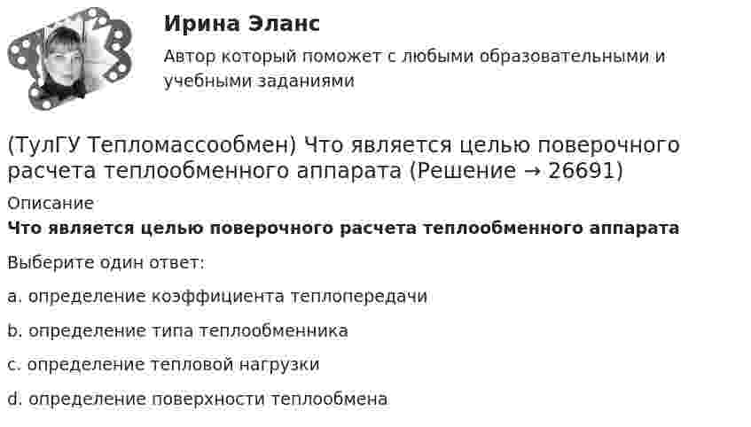      
          Описание
          Что является целью поверочного расчета теплообменного аппаратаВыберите один ответ:a. определение коэффициента теплопередачи b. определение типа теплообменника c. определение тепловой нагрузки d. определение поверхности теплообмена   
            
            
            (ТулГУ Тепломассообмен) Что такое степень черноты излучающего тела(ТулГУ Тепломассообмен) Что является целью поверочного расчета теплообменного аппарата(ТулГУ) Термически стойкое к токам короткого замыкания сечение линии(ТулГУ Термодинамические процессы в системах ТГВ) Абсолютная влажность это(ТулГУ Термодинамические процессы в системах ТГВ) Адиабатическое дросселирование это(ТулГУ Термодинамические процессы в системах ТГВ) В каких случаях энтропия замкнутой изолированной системы возрастает(ТулГУ Термодинамические процессы в системах ТГВ) В каком изопроцессе все подведенное количество теплоты идет на увеличение внутренней энергии(ТулГУ Тепломассообмен) Температура стенки tст, ее площадь F, температура жидкости tж.(ТулГУ Тепломассообмен) Теория подобия применяется для описания процесса:(ТулГУ Тепломассообмен) Тепловой поток через цилиндрическую стенку:(ТулГУ Тепломассообмен) Тепловой поток через цилиндрическую стенку:(ТулГУ Тепломассообмен) Теплообменником называют аппарат, предназначенный:(ТулГУ Тепломассообмен) Теплопередача это процесс переноса теплоты:(ТулГУ Тепломассообмен) Термические деаэраторы по способу образования поверхности контакта фаз бывают: