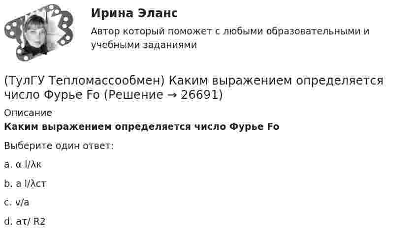      
          Описание
          Каким выражением определяется число Фурье FoВыберите один ответ:a. α l/λк b. a l/λст c. v/а d. aτ/ R2   
            
            
            (ТулГУ Тепломассообмен) Каким выражением определяется число Био Вi(ТулГУ Тепломассообмен) Каким выражением определяется число Фурье Fo(ТулГУ Тепломассообмен) Каким законом определяется процесс теплопроводности(ТулГУ Тепломассообмен) Как направлен градиент температуры(ТулГУ Тепломассообмен) Какое из термических сопротивлений является суммой остальных(ТулГУ Тепломассообмен) Какой величине соответствует верхний предел коэффициента теплопроводности, Вт/(мК), металлов(ТулГУ Тепломассообмен) Какой величине соответствует верхний предел коэффициента теплопроводности, Вт/(мК),теплоизоляционных материалов(ТулГУ Тепломассообмен) Для реализации процесса теплообмена используют:(ТулГУ Тепломассообмен) Если в теплообменнике горячая и холодная жидкости протекают:(ТулГУ Тепломассообмен) Изменение какого из факторов не влияет на эффективность теплообмена в струйном деаэраторе?(ТулГУ Тепломассообмен) Какая из схем движения теплоносителей обеспечивает максимальный средний температурный напор(ТулГУ Тепломассообмен) Как изменяется коэффициент теплопроводности газов при повышении температуры(ТулГУ Тепломассообмен) Как изменяется коэффициент теплопроводности металлов при повышении температуры(ТулГУ Тепломассообмен) Каким выражением определяется тепловой поток Q при теплопередаче