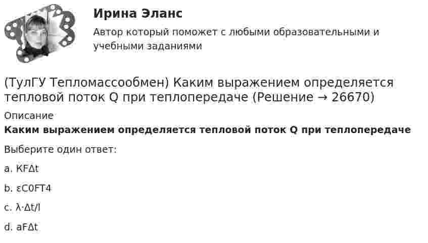      
          Описание
          Каким выражением определяется тепловой поток Q при теплопередачеВыберите один ответ:a. КFΔt b. εC0FT4 c. λ·Δt/l d. aFΔt   
            
            
            (ТулГУ Тепломассообмен) Как изменяется коэффициент теплопроводности металлов при повышении температуры(ТулГУ Тепломассообмен) Каким выражением определяется тепловой поток Q при теплопередаче(ТулГУ Тепломассообмен) Каким выражением определяется термическое сопротивление теплопередаче(ТулГУ Тепломассообмен) Каким выражением определяется число Био Вi(ТулГУ Тепломассообмен) Каким выражением определяется число Фурье Fo(ТулГУ Тепломассообмен) Каким законом определяется процесс теплопроводности(ТулГУ Тепломассообмен) Как направлен градиент температуры(ТулГУ Тепломассообмен) В уравнении теплопередачи через цилиндрическую стенку тепловой поток:(ТулГУ Тепломассообмен) В чем заключается основное назначение деаэрационной тарелки(ТулГУ Тепломассообмен) Для прямотока:(ТулГУ Тепломассообмен) Для реализации процесса теплообмена используют:(ТулГУ Тепломассообмен) Если в теплообменнике горячая и холодная жидкости протекают:(ТулГУ Тепломассообмен) Изменение какого из факторов не влияет на эффективность теплообмена в струйном деаэраторе?(ТулГУ Тепломассообмен) Какая из схем движения теплоносителей обеспечивает максимальный средний температурный напор