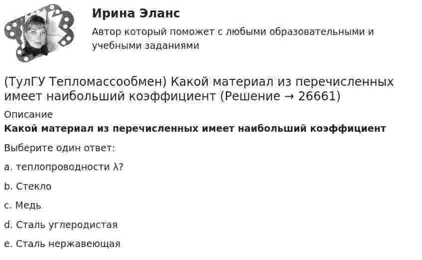      
          Описание
          Какой материал из перечисленных имеет наибольший коэффициентВыберите один ответ:a. теплопроводности λ? b. Стекло c. Медь d. Сталь углеродистая e. Сталь нержавеющая   
            
            
            (ТулГУ Тепломассообмен) Какой из теплоносителей обеспечивает больший коэффициент теплоотдачи при одинаковой скорости(ТулГУ Тепломассообмен) Какой материал из перечисленных имеет наибольший коэффициент(ТулГУ Тепломассообмен) Какой степени температуры T твёрдого тела пропорциональна(ТулГУ Тепломассообмен) Какой характер имеет теплообмен в теплообменных аппаратах(ТулГУ Тепломассообмен) Как соотносятся между собой степень черноты и поглощательная(ТулГУ Тепломассообмен) Какую размерность имеет коэффициент температуропроводности а(ТулГУ Тепломассообмен) Какую размерность имеет коэффициент теплоотдачи α(ТулГУ Тепломассообмен) Какой величине соответствует верхний предел коэффициента теплопроводности, Вт/(мК),теплоизоляционных материалов(ТулГУ Тепломассообмен) Какой из критериев определяет гидромеханическое подобие течений(ТулГУ Тепломассообмен) Какой из параметров в формуле N=f(L,d0 ,W0 ,Wп) зависит от уровня воды на тарелке деаэратора(ТулГУ Тепломассообмен) Какой из параметров в формуле N=f(L,d0 ,W0 ,Wп) определяется конструкцией тарелки деаэратора(ТулГУ Тепломассообмен) Какой из параметров в формуле N=f(L,d0 ,W0 ,Wп) относится к горячему теплоносителю?(ТулГУ Тепломассообмен) Какой из перечисленных газов отсутствует в выпаре, удаляемом из деаэратора(ТулГУ Тепломассообмен) Какой из процессов отсутствует при теплообмене стенки с капельной жидкостью