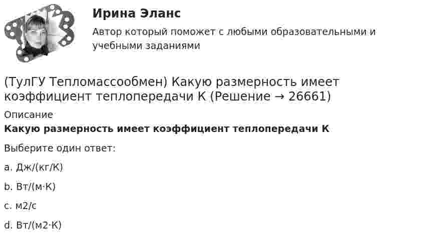      
          Описание
          Какую размерность имеет коэффициент теплопередачи КВыберите один ответ:a. Дж/(кг/К) b. Вт/(м·К) c. м2/с d. Вт/(м2·К)   
            
            
            (ТулГУ Тепломассообмен) Какую размерность имеет коэффициент теплоотдачи α(ТулГУ Тепломассообмен) Какую размерность имеет коэффициент теплопередачи К(ТулГУ Тепломассообмен) Коэффициент теплоотдачи рассчитывается из критериального уравнения:(ТулГУ Тепломассообмен) Мощность теплового потока через стенку:(ТулГУ Тепломассообмен) На какой из перечисленных факторов влияет высота отсека(ТулГУ Тепломассообмен) О режиме течения жидкости в трубах судят по критерию:(ТулГУ Тепломассообмен) По какой из формул рассчитывается число единиц теплопереноса(ТулГУ Тепломассообмен) Какой из процессов отсутствует при теплообмене стенки с капельной жидкостью(ТулГУ Тепломассообмен) Какой из растворенных газов удаляется при деаэрации(ТулГУ Тепломассообмен) Какой из теплоносителей обеспечивает больший коэффициент теплоотдачи при одинаковой скорости(ТулГУ Тепломассообмен) Какой материал из перечисленных имеет наибольший коэффициент(ТулГУ Тепломассообмен) Какой степени температуры T твёрдого тела пропорциональна(ТулГУ Тепломассообмен) Какой характер имеет теплообмен в теплообменных аппаратах(ТулГУ Тепломассообмен) Как соотносятся между собой степень черноты и поглощательная