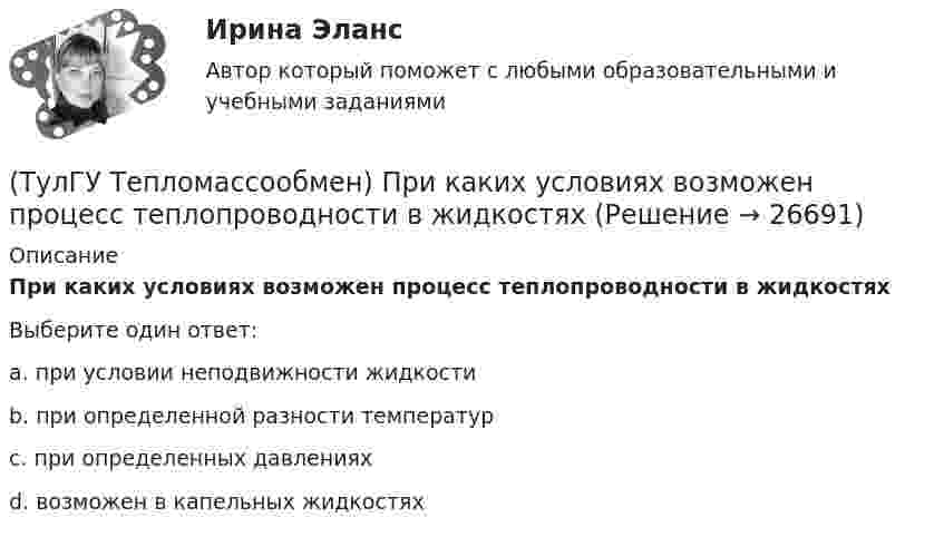      
          Описание
          При каких условиях возможен процесс теплопроводности в жидкостяхВыберите один ответ:a. при условии неподвижности жидкости b. при определенной разности температур c. при определенных давлениях d. возможен в капельных жидкостях   
            
            
            (ТулГУ Тепломассообмен) По какой из формул рассчитывается число единиц теплопереноса(ТулГУ Тепломассообмен) При каких условиях возможен процесс теплопроводности в жидкостях(ТулГУ Тепломассообмен) При какой схеме движения теплоносителей требуется меньшая площадь поверхности теплообмена в теплообменных аппаратах(ТулГУ Тепломассообмен) При расчете конвективного теплообмена подобие каких явлений учитывается числом Рейнольдса Re(ТулГУ Тепломассообмен) Процесс теплообмена между поверхностью твердого тела и жидкость (газом):(ТулГУ Тепломассообмен) Рекуперативный теплообменный аппарат имеет водяные(ТулГУ Тепломассообмен) Рекуперативным называется теплоноситель , у которого:(ТулГУ Тепломассообмен) Как соотносятся между собой степень черноты и поглощательная(ТулГУ Тепломассообмен) Какую размерность имеет коэффициент температуропроводности а(ТулГУ Тепломассообмен) Какую размерность имеет коэффициент теплоотдачи α(ТулГУ Тепломассообмен) Какую размерность имеет коэффициент теплопередачи К(ТулГУ Тепломассообмен) Коэффициент теплоотдачи рассчитывается из критериального уравнения:(ТулГУ Тепломассообмен) Мощность теплового потока через стенку:(ТулГУ Тепломассообмен) На какой из перечисленных факторов влияет высота отсека