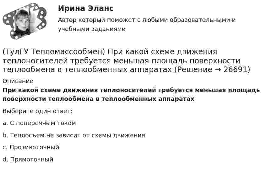      
          Описание
          При какой схеме движения теплоносителей требуется меньшая площадь поверхности теплообмена в теплообменных аппаратахВыберите один ответ:a. С поперечным током b. Теплосъем не зависит от схемы движения c. Противоточный d. Прямоточный   
            
            
            (ТулГУ Тепломассообмен) При каких условиях возможен процесс теплопроводности в жидкостях(ТулГУ Тепломассообмен) При какой схеме движения теплоносителей требуется меньшая площадь поверхности теплообмена в теплообменных аппаратах(ТулГУ Тепломассообмен) При расчете конвективного теплообмена подобие каких явлений учитывается числом Рейнольдса Re(ТулГУ Тепломассообмен) Процесс теплообмена между поверхностью твердого тела и жидкость (газом):(ТулГУ Тепломассообмен) Рекуперативный теплообменный аппарат имеет водяные(ТулГУ Тепломассообмен) Рекуперативным называется теплоноситель , у которого:(ТулГУ Тепломассообмен) С какой целью применяется многоходовая схема движения теплоносителей(ТулГУ Тепломассообмен) Какую размерность имеет коэффициент температуропроводности а(ТулГУ Тепломассообмен) Какую размерность имеет коэффициент теплоотдачи α(ТулГУ Тепломассообмен) Какую размерность имеет коэффициент теплопередачи К(ТулГУ Тепломассообмен) Коэффициент теплоотдачи рассчитывается из критериального уравнения:(ТулГУ Тепломассообмен) Мощность теплового потока через стенку:(ТулГУ Тепломассообмен) На какой из перечисленных факторов влияет высота отсека(ТулГУ Тепломассообмен) О режиме течения жидкости в трубах судят по критерию: