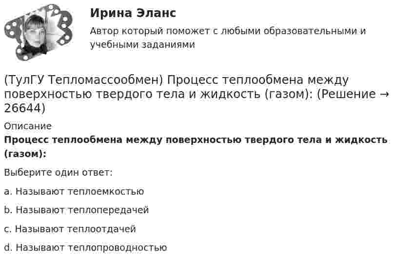      
          Описание
          Процесс теплообмена между поверхностью твердого тела и жидкость (газом):Выберите один ответ:a. Называют теплоемкостью b. Называют теплопередачей c. Называют теплоотдачей d. Называют теплопроводностью   
            
            
            (ТулГУ Тепломассообмен) При расчете конвективного теплообмена подобие каких явлений учитывается числом Рейнольдса Re(ТулГУ Тепломассообмен) Процесс теплообмена между поверхностью твердого тела и жидкость (газом):(ТулГУ Тепломассообмен) Рекуперативный теплообменный аппарат имеет водяные(ТулГУ Тепломассообмен) Рекуперативным называется теплоноситель , у которого:(ТулГУ Тепломассообмен) С какой целью применяется многоходовая схема движения теплоносителей(ТулГУ Тепломассообмен) Смесительным называется теплообменник, у которого:(ТулГУ Тепломассообмен) Стенка имеет толщину δ, коэффициент теплопроводности λ. Чему(ТулГУ Тепломассообмен) Какую размерность имеет коэффициент теплопередачи К(ТулГУ Тепломассообмен) Коэффициент теплоотдачи рассчитывается из критериального уравнения:(ТулГУ Тепломассообмен) Мощность теплового потока через стенку:(ТулГУ Тепломассообмен) На какой из перечисленных факторов влияет высота отсека(ТулГУ Тепломассообмен) О режиме течения жидкости в трубах судят по критерию:(ТулГУ Тепломассообмен) По какой из формул рассчитывается число единиц теплопереноса(ТулГУ Тепломассообмен) При каких условиях возможен процесс теплопроводности в жидкостях