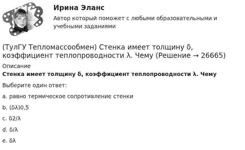      
          Описание
          Стенка имеет толщину δ, коэффициент теплопроводности λ. ЧемуВыберите один ответ:a. равно термическое сопротивление стенки b. (δλ)0,5 c. δ2/λ d. δ/λ e. δλ   
            
            
            (ТулГУ Тепломассообмен) Смесительным называется теплообменник, у которого:(ТулГУ Тепломассообмен) Стенка имеет толщину δ, коэффициент теплопроводности λ. Чему(ТулГУ Тепломассообмен) Температура стенки tст, ее площадь F, температура жидкости tж.(ТулГУ Тепломассообмен) Теория подобия применяется для описания процесса:(ТулГУ Тепломассообмен) Тепловой поток через цилиндрическую стенку:(ТулГУ Тепломассообмен) Тепловой поток через цилиндрическую стенку:(ТулГУ Тепломассообмен) Теплообменником называют аппарат, предназначенный:(ТулГУ Тепломассообмен) По какой из формул рассчитывается число единиц теплопереноса(ТулГУ Тепломассообмен) При каких условиях возможен процесс теплопроводности в жидкостях(ТулГУ Тепломассообмен) При какой схеме движения теплоносителей требуется меньшая площадь поверхности теплообмена в теплообменных аппаратах(ТулГУ Тепломассообмен) При расчете конвективного теплообмена подобие каких явлений учитывается числом Рейнольдса Re(ТулГУ Тепломассообмен) Процесс теплообмена между поверхностью твердого тела и жидкость (газом):(ТулГУ Тепломассообмен) Рекуперативный теплообменный аппарат имеет водяные(ТулГУ Тепломассообмен) Рекуперативным называется теплоноситель , у которого: