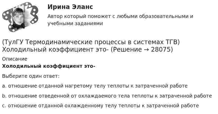      
          Описание
          Холодильный коэффициент это-Выберите один ответ:a. отношение отданной нагретому телу теплоты к затраченной работе b. отношение отведенной от охлаждаемого тела теплоты к затраченной работе c. отношение отданной охлажденному телу теплоты к затраченной работе   
            
            
            (ТулГУ Термодинамические процессы в системах ТГВ) Характеристика экономичности холодильной установки(ТулГУ Термодинамические процессы в системах ТГВ) Холодильный коэффициент это-(ТулГУ Термодинамические процессы в системах ТГВ) Циклами называют(ТулГУ Термодинамические процессы в системах ТГВ) Цикл ГТУ с изобарным подводом теплоты характеризуется(ТулГУ Термодинамические процессы в системах ТГВ) Цикл Карно состоит из….(ТулГУ Термодинамические процессы в системах ТГВ) Цикл называют обратным если(ТулГУ Термодинамические процессы в системах ТГВ) Цикл называют прямым если(ТулГУ Термодинамические процессы в системах ТГВ) Термодинамика это наука(ТулГУ Термодинамические процессы в системах ТГВ) Точка инверсии это(ТулГУ Термодинамические процессы в системах ТГВ) Точка росы это(ТулГУ Термодинамические процессы в системах ТГВ) Тройная точка это(ТулГУ Термодинамические процессы в системах ТГВ) Удельная массовая теплоемкость вещества в данном процессе(ТулГУ Термодинамические процессы в системах ТГВ) Удельный объем, энтальпия, энтропия и внутренняя энергия на линии насыщения жидкой фазы воды обозначаются(ТулГУ Термодинамические процессы в системах ТГВ) Удельный объем, энтальпия, энтропия и внутренняя энергия перегретого пара и ненасыщенной жидкости в таблицах ТД-свойств обозначаются