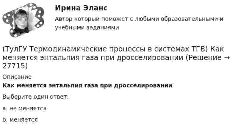      
          Описание
          Как меняется энтальпия газа при дросселированииВыберите один ответ:a. не меняется b. меняется   
            
            
            (ТулГУ Термодинамические процессы в системах ТГВ) Какими энергетическими преобразованиями занимается техническая термодинамика(ТулГУ Термодинамические процессы в системах ТГВ) Как меняется энтальпия газа при дросселировании(ТулГУ Термодинамические процессы в системах ТГВ) Каков КПД паросиловой установки в цикле Ренкина(ТулГУ Термодинамические процессы в системах ТГВ) Какое значение справедливо для термического КПД цикла любо теплового двигателя(ТулГУ Термодинамические процессы в системах ТГВ) Какое из соотношений соответствует степени повышения давления в двухступенчатом компрессоре(ТулГУ Термодинамические процессы в системах ТГВ) Какое из соотношений является основной характеристикой компрессора(ТулГУ Термодинамические процессы в системах ТГВ) Какое сгорание топлива характеризует работу ГТУ с изохорным подводом теплоты(ТулГУ Термодинамические процессы в системах ТГВ) Из какого состояния возможен переход вещества без видимого фазового перехода(ТулГУ Термодинамические процессы в системах ТГВ) Испарение это(ТулГУ Термодинамические процессы в системах ТГВ) Использование каких уравнений возможно для идеальных газов, если Сv и Cp зависят от температуры(ТулГУ Термодинамические процессы в системах ТГВ) Какие из следующих величин не равны одной физической атмосфере?(ТулГУ Термодинамические процессы в системах ТГВ) Какие основные обратимые термодинамические циклы присущи для газотурбинных установок(ТулГУ Термодинамические процессы в системах ТГВ) Какие условия определяют равновесное состояние термодинамической системы(ТулГУ Термодинамические процессы в системах ТГВ) Какие факторы не учитываются в модели идеального газа