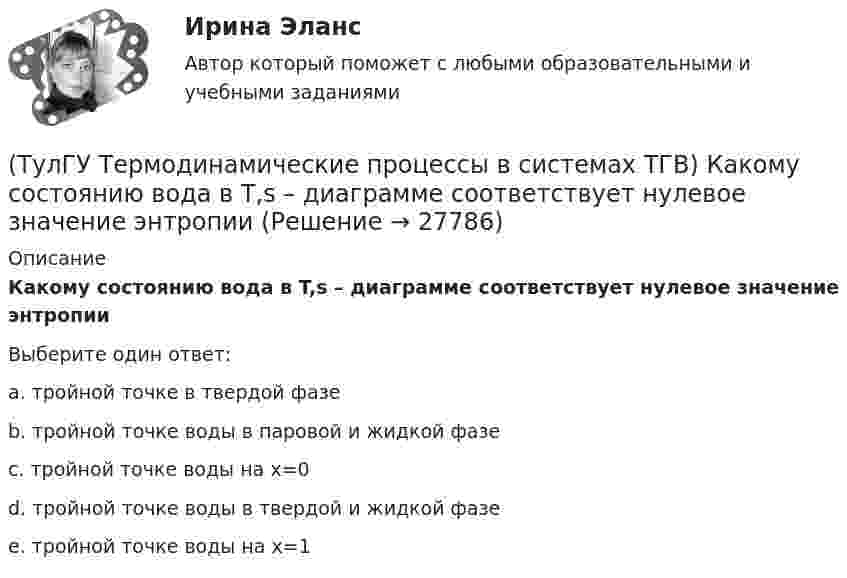      
          Описание
          Какому состоянию вода в T,s – диаграмме соответствует нулевое значение энтропииВыберите один ответ:a. тройной точке в твердой фазе b. тройной точке воды в паровой и жидкой фазе c. тройной точке воды на х=0 d. тройной точке воды в твердой и жидкой фазе e. тройной точке воды на х=1   
            
            
            (ТулГУ Термодинамические процессы в системах ТГВ) Какой термический КПД газовой турбины больше при наличии регенерации или при ее отсутствии(ТулГУ Термодинамические процессы в системах ТГВ) Какому состоянию вода в T,s – диаграмме соответствует нулевое значение энтропии(ТулГУ Термодинамические процессы в системах ТГВ) Качественный анализ процесса позволяет по его изображению на Р,V-диаграмме:(ТулГУ Термодинамические процессы в системах ТГВ) Кипение это(ТулГУ Термодинамические процессы в системах ТГВ) Конденсация это(ТулГУ Термодинамические процессы в системах ТГВ) Круговым процессом или циклом называют…(ТулГУ Термодинамические процессы в системах ТГВ) Можно ли использовать уравнение Ван-дер-ваальса для реальных газов и жидкостей(ТулГУ Термодинамические процессы в системах ТГВ) Какими энергетическими преобразованиями занимается техническая термодинамика(ТулГУ Термодинамические процессы в системах ТГВ) Как меняется энтальпия газа при дросселировании(ТулГУ Термодинамические процессы в системах ТГВ) Каков КПД паросиловой установки в цикле Ренкина(ТулГУ Термодинамические процессы в системах ТГВ) Какое значение справедливо для термического КПД цикла любо теплового двигателя(ТулГУ Термодинамические процессы в системах ТГВ) Какое из соотношений соответствует степени повышения давления в двухступенчатом компрессоре(ТулГУ Термодинамические процессы в системах ТГВ) Какое из соотношений является основной характеристикой компрессора(ТулГУ Термодинамические процессы в системах ТГВ) Какое сгорание топлива характеризует работу ГТУ с изохорным подводом теплоты
